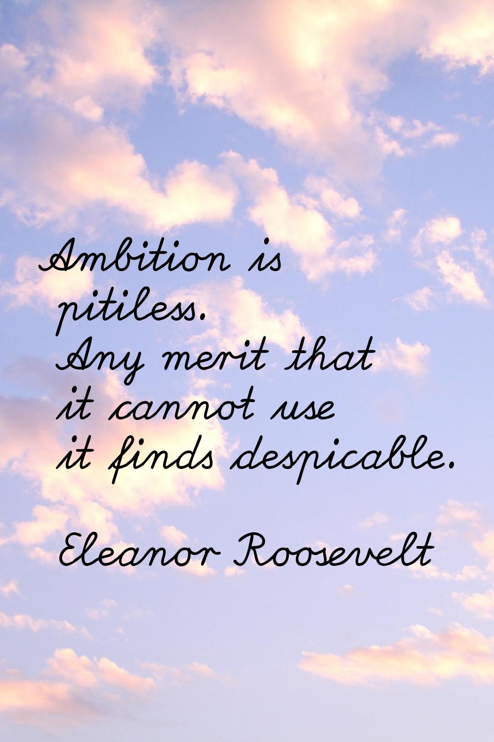 Ambition is pitiless. Any merit that it cannot use it finds despicable.