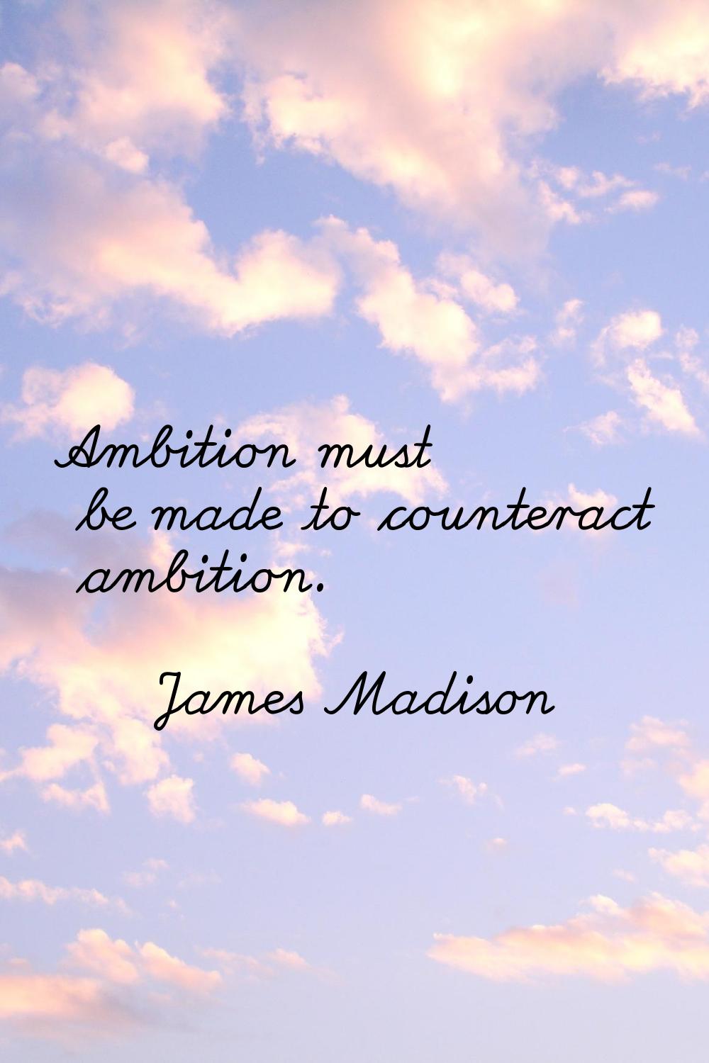 Ambition must be made to counteract ambition.