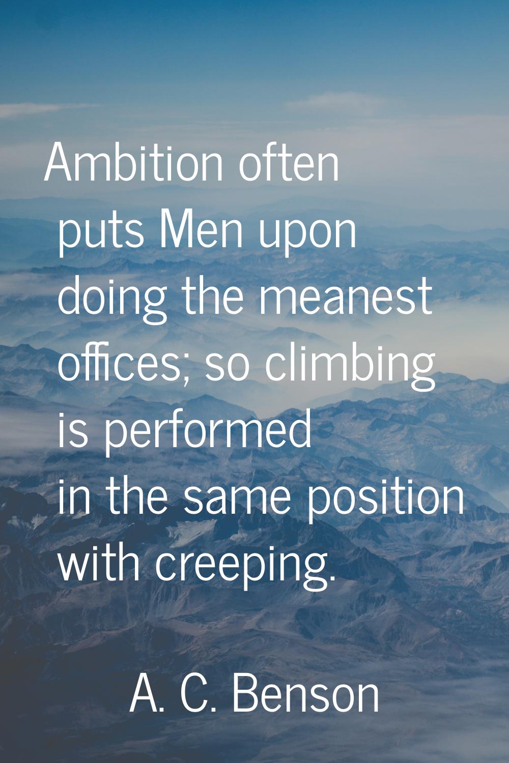 Ambition often puts Men upon doing the meanest offices; so climbing is performed in the same positi