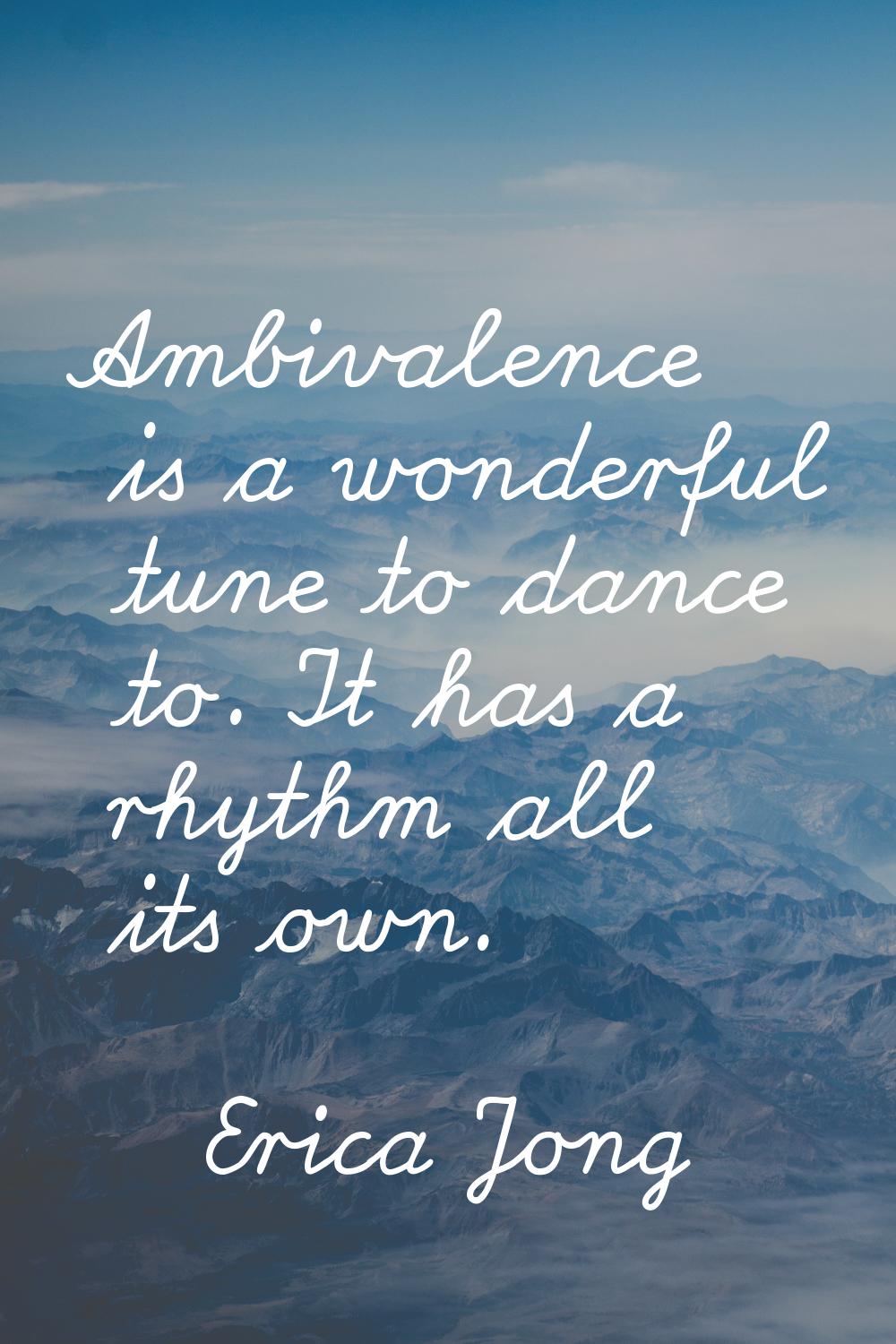 Ambivalence is a wonderful tune to dance to. It has a rhythm all its own.