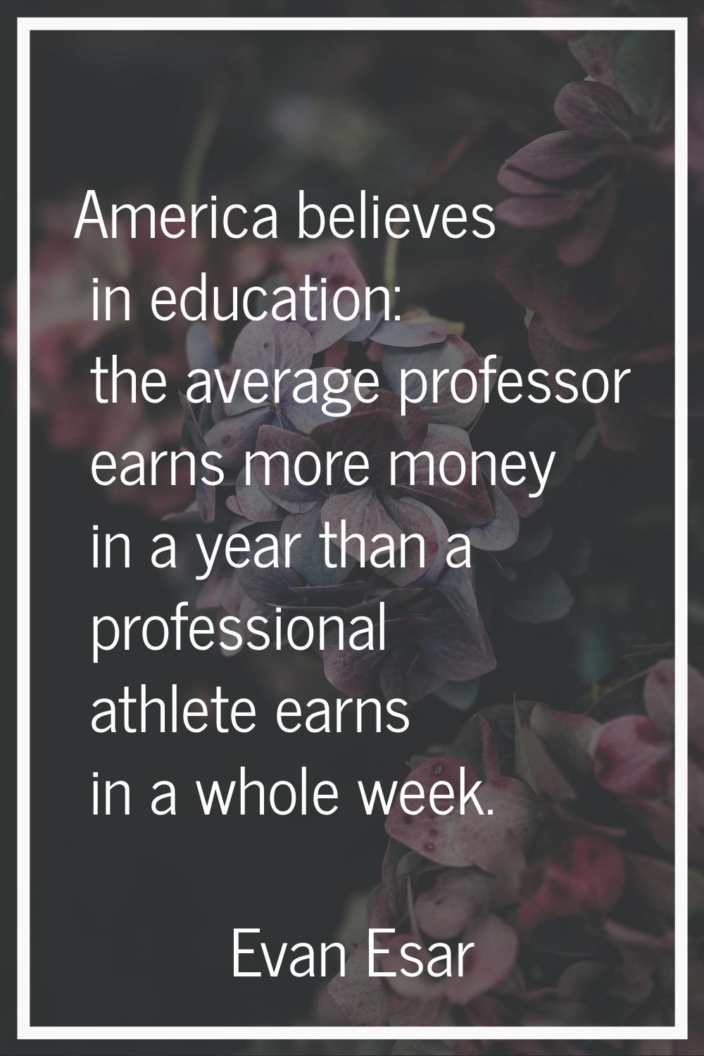 America believes in education: the average professor earns more money in a year than a professional