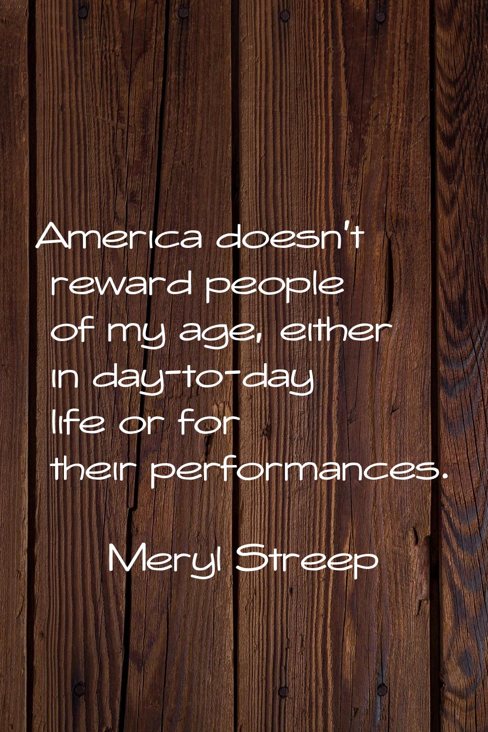 America doesn't reward people of my age, either in day-to-day life or for their performances.