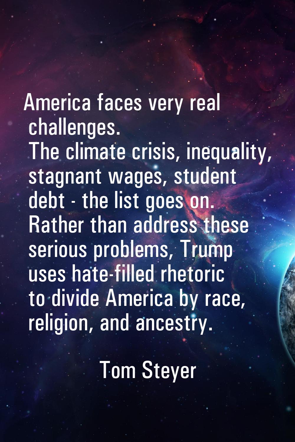 America faces very real challenges. The climate crisis, inequality, stagnant wages, student debt - 
