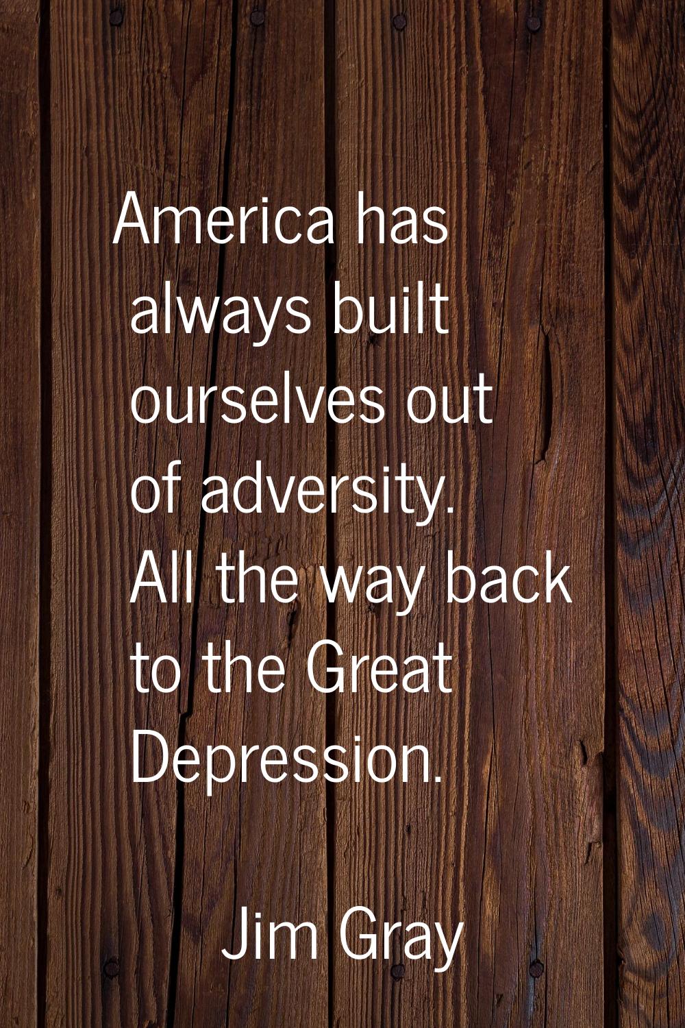 America has always built ourselves out of adversity. All the way back to the Great Depression.