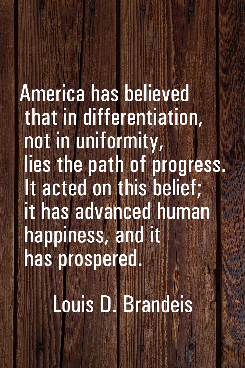 America has believed that in differentiation, not in uniformity, lies the path of progress. It acte