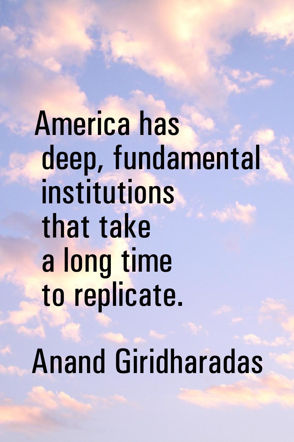 America has deep, fundamental institutions that take a long time to replicate.