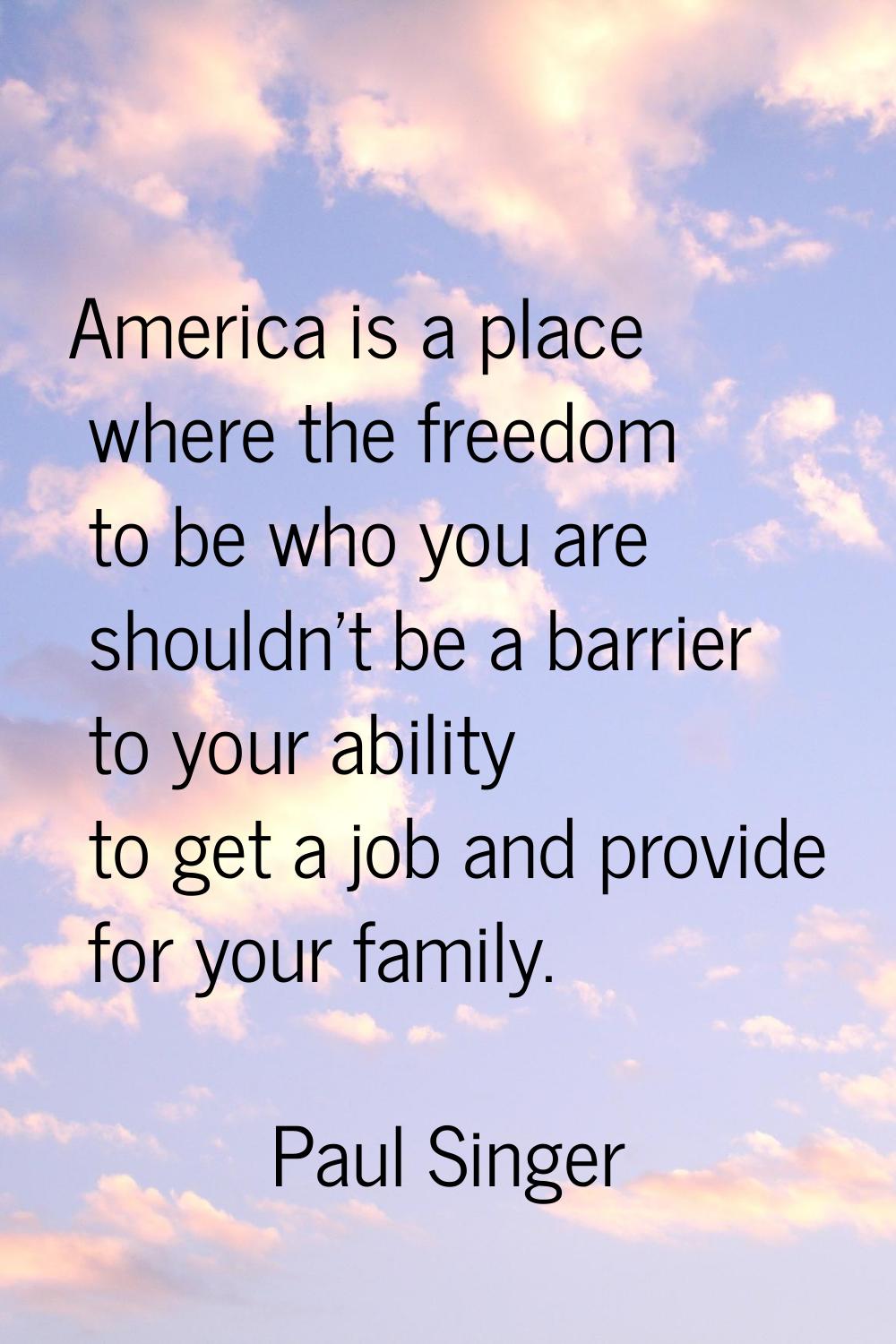 America is a place where the freedom to be who you are shouldn't be a barrier to your ability to ge