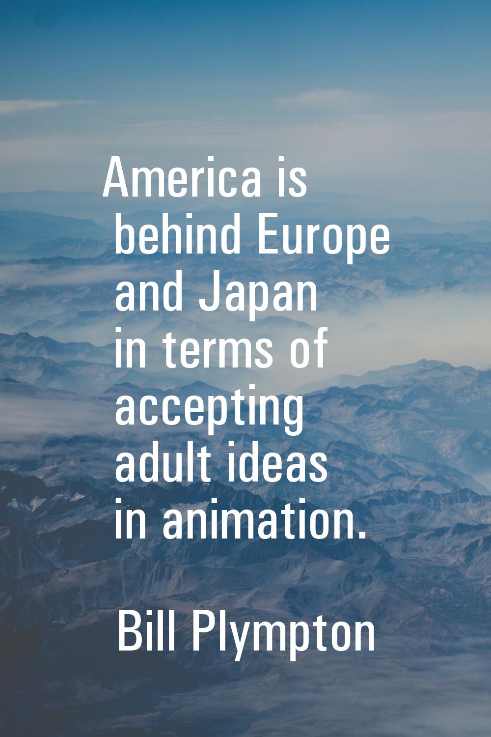 America is behind Europe and Japan in terms of accepting adult ideas in animation.