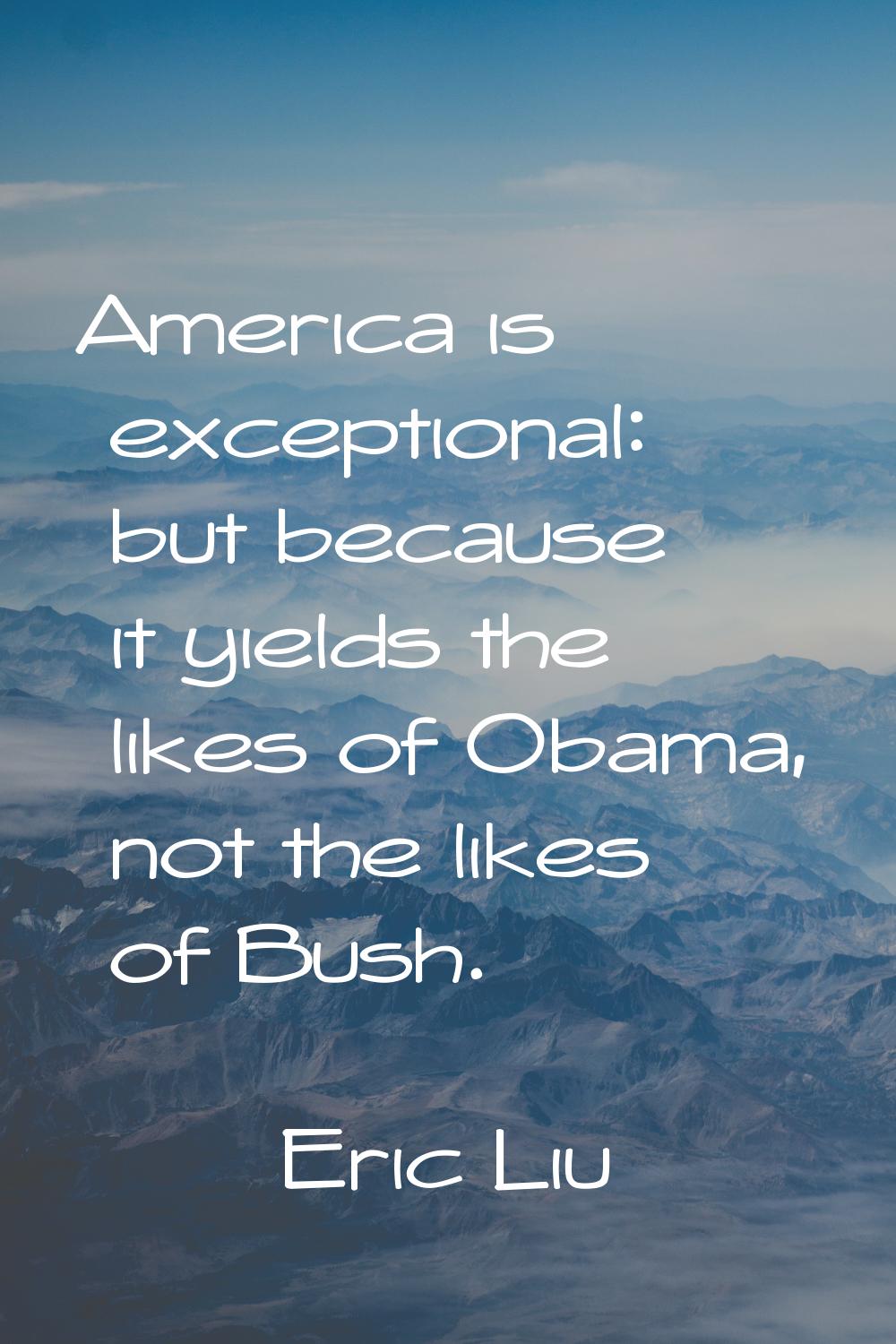 America is exceptional: but because it yields the likes of Obama, not the likes of Bush.