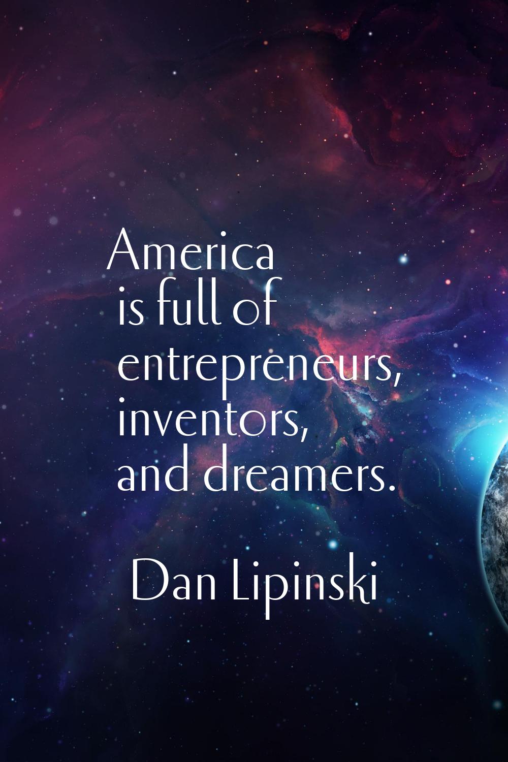 America is full of entrepreneurs, inventors, and dreamers.
