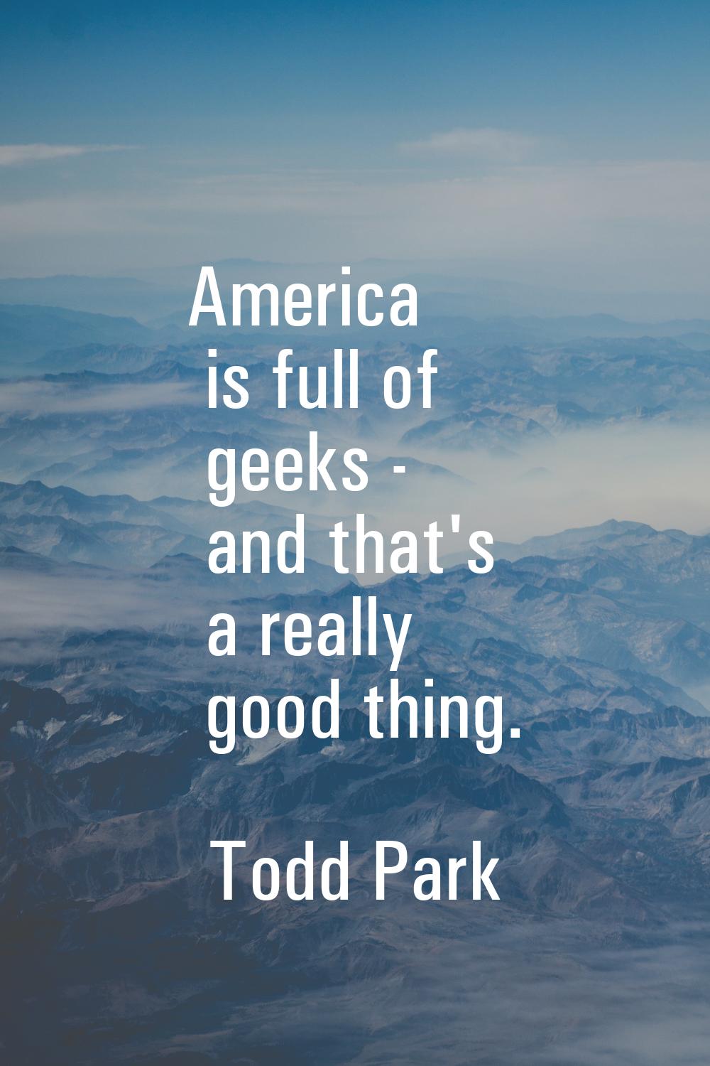 America is full of geeks - and that's a really good thing.