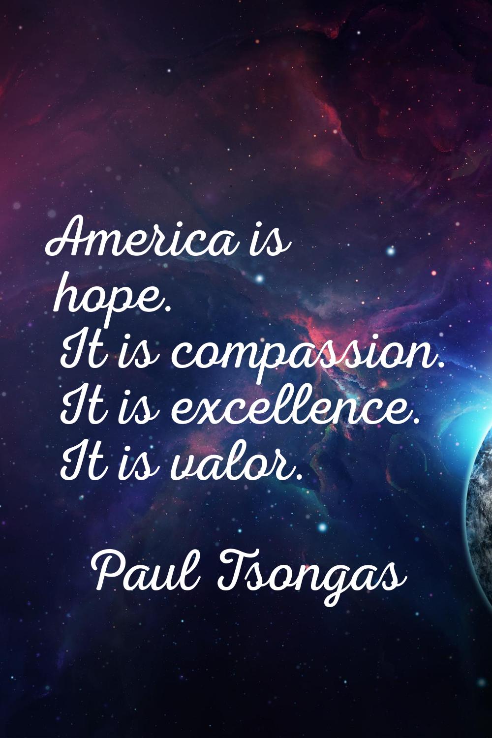 America is hope. It is compassion. It is excellence. It is valor.