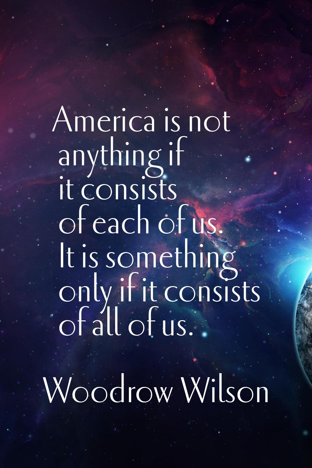America is not anything if it consists of each of us. It is something only if it consists of all of