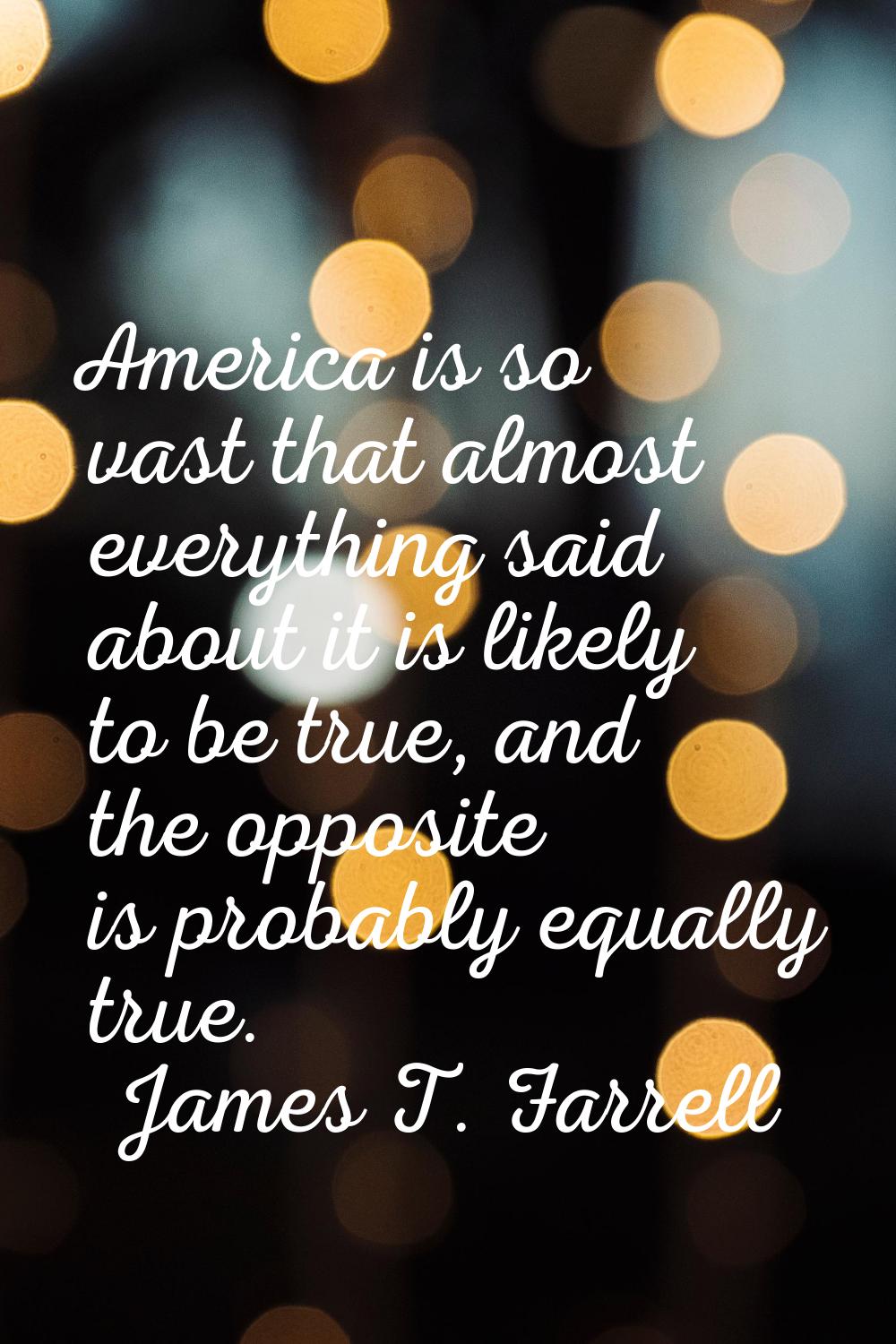 America is so vast that almost everything said about it is likely to be true, and the opposite is p