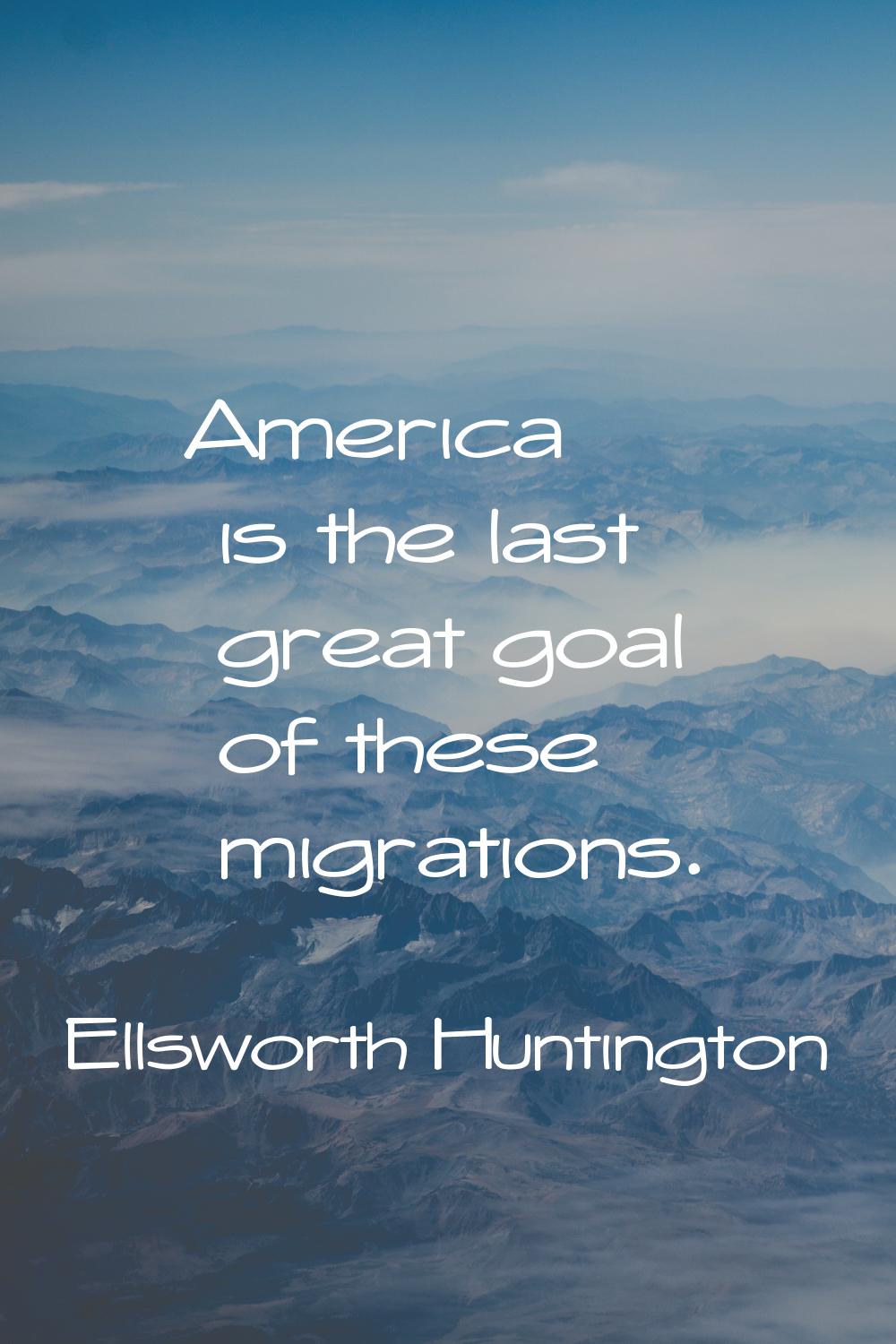 America is the last great goal of these migrations.