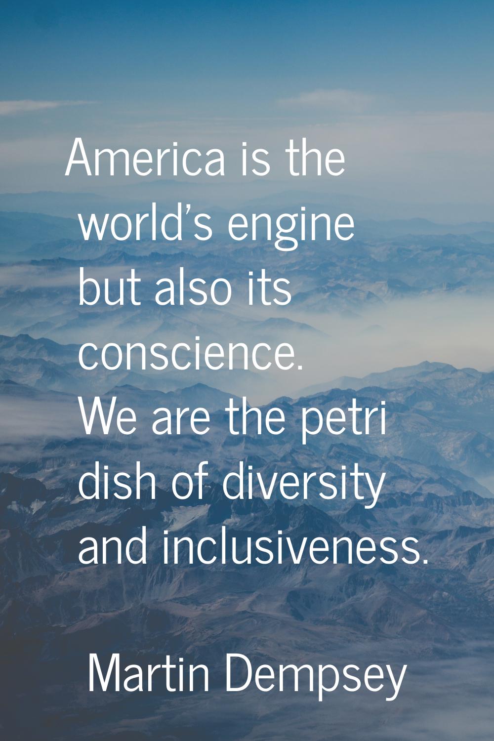 America is the world's engine but also its conscience. We are the petri dish of diversity and inclu