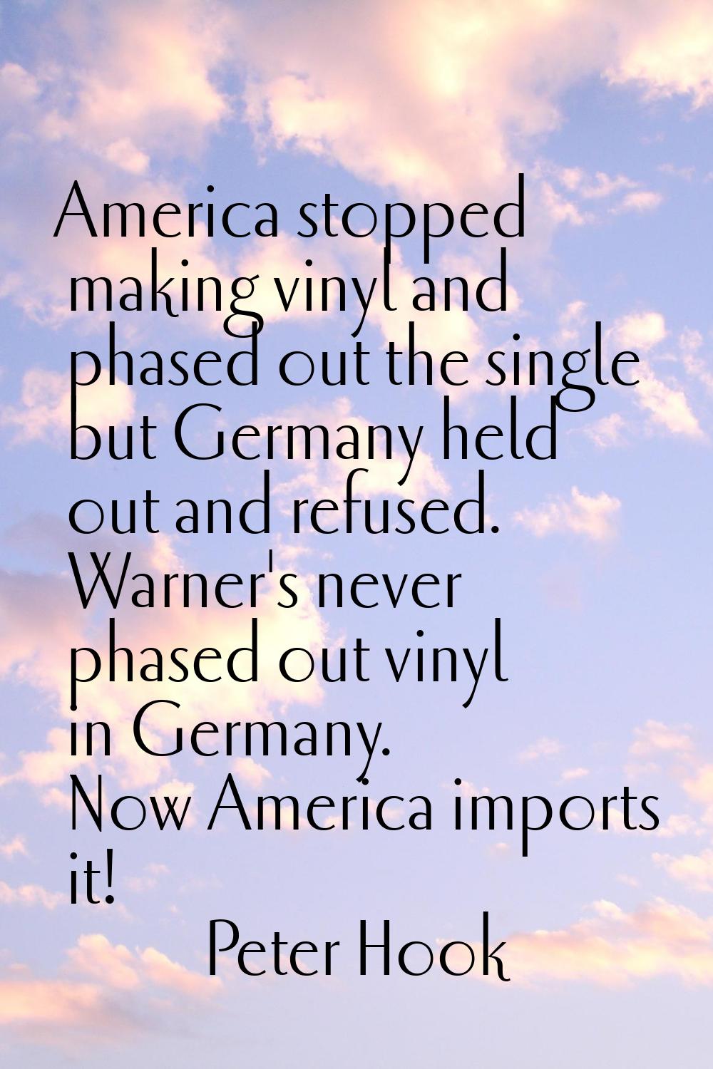 America stopped making vinyl and phased out the single but Germany held out and refused. Warner's n