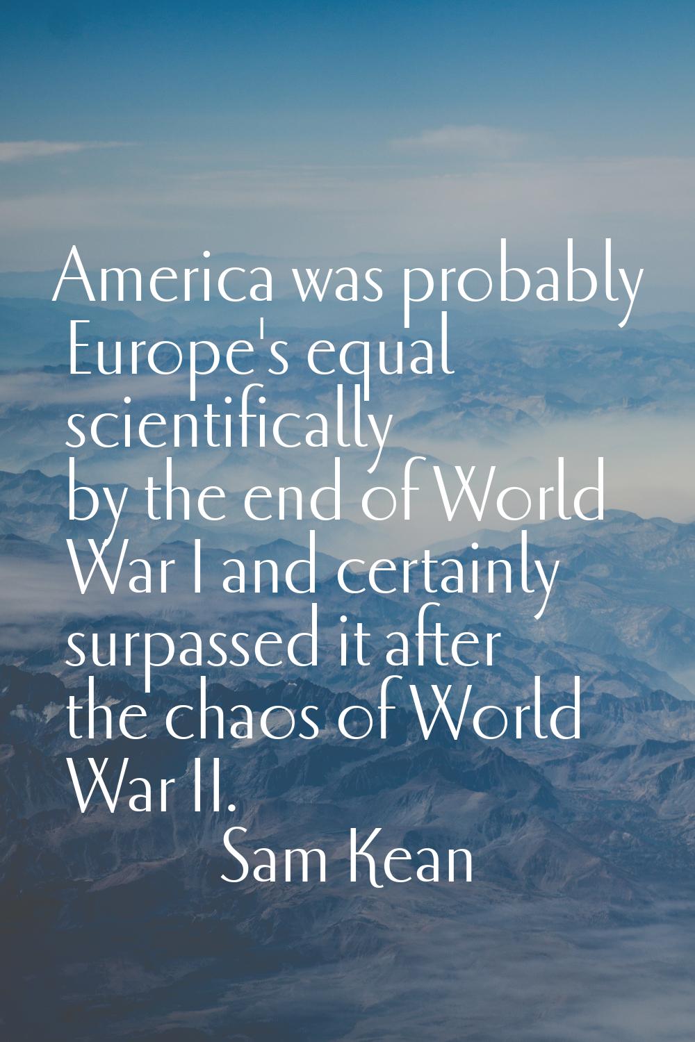 America was probably Europe's equal scientifically by the end of World War I and certainly surpasse