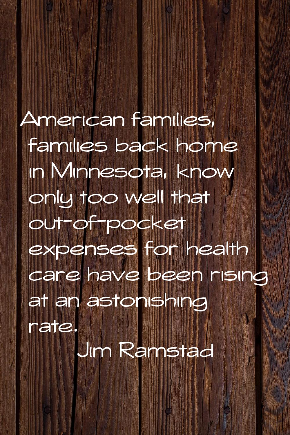 American families, families back home in Minnesota, know only too well that out-of-pocket expenses 
