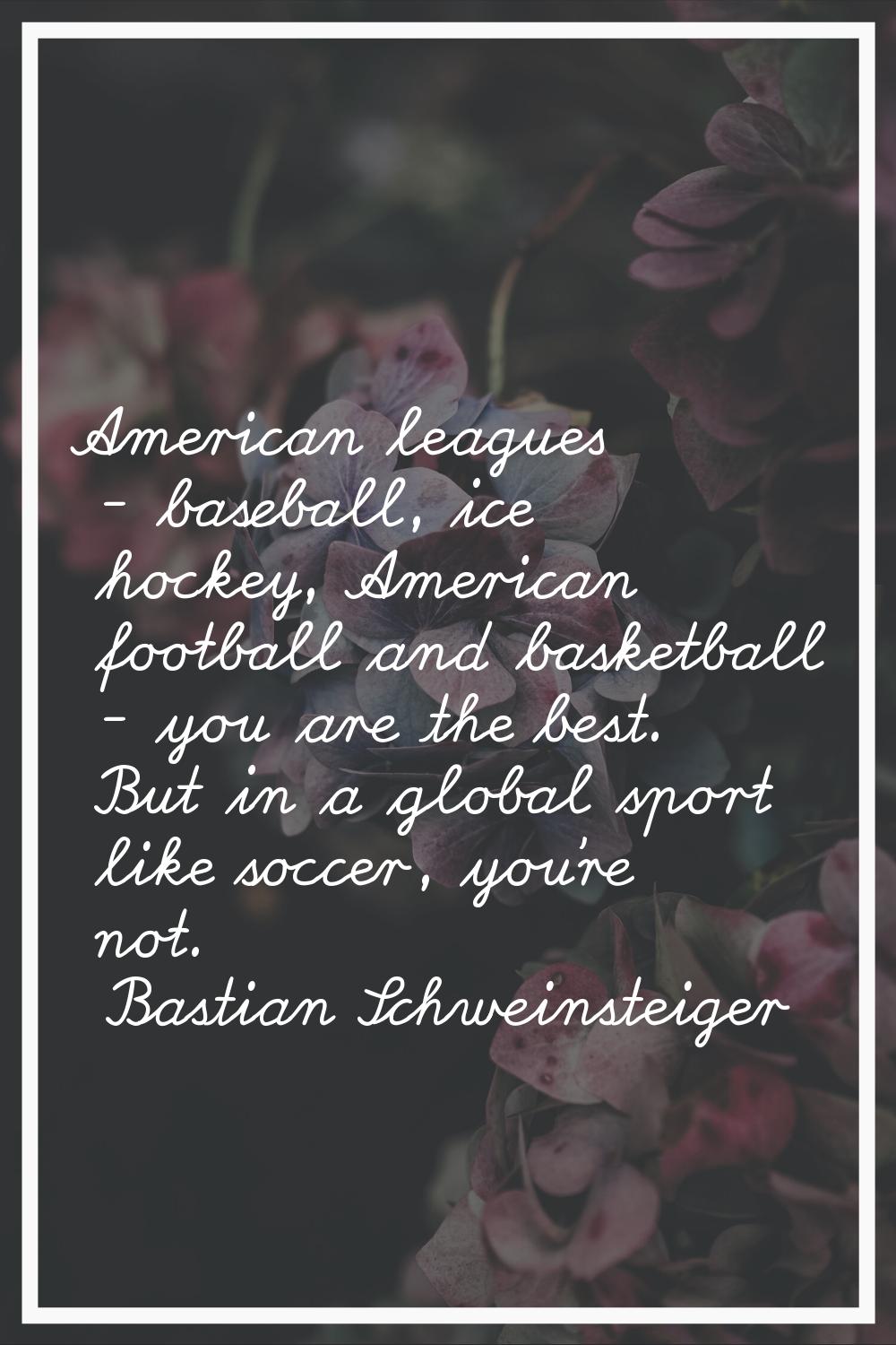 American leagues - baseball, ice hockey, American football and basketball - you are the best. But i
