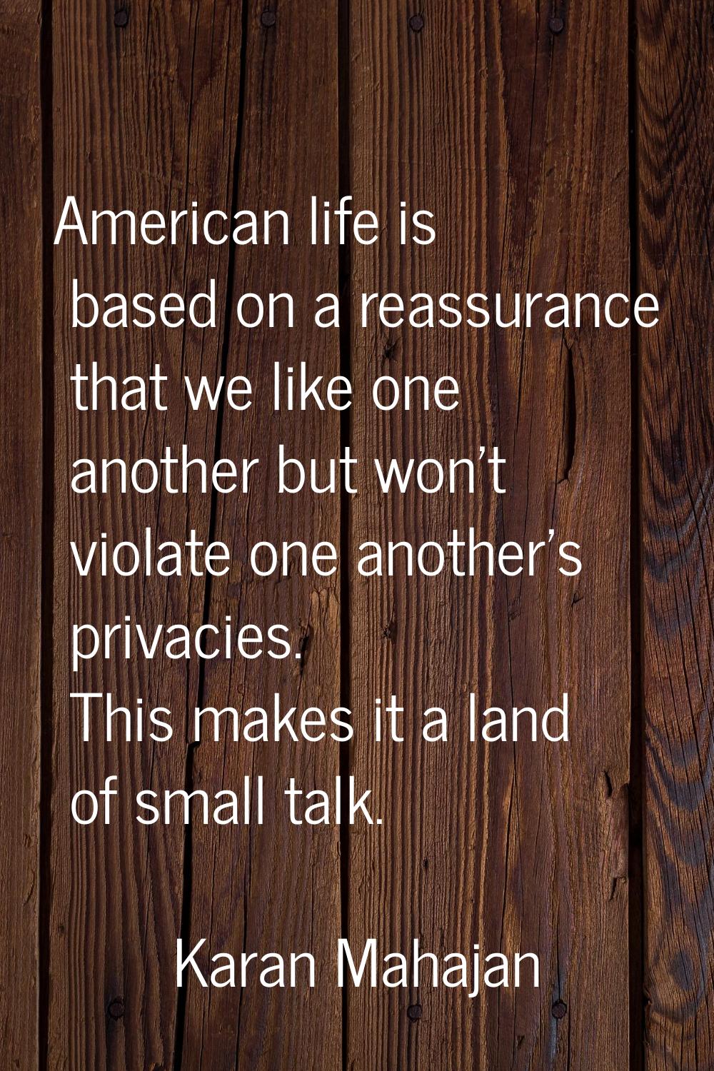 American life is based on a reassurance that we like one another but won't violate one another's pr