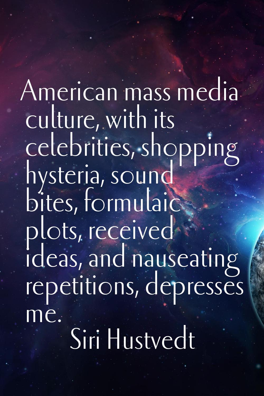 American mass media culture, with its celebrities, shopping hysteria, sound bites, formulaic plots,