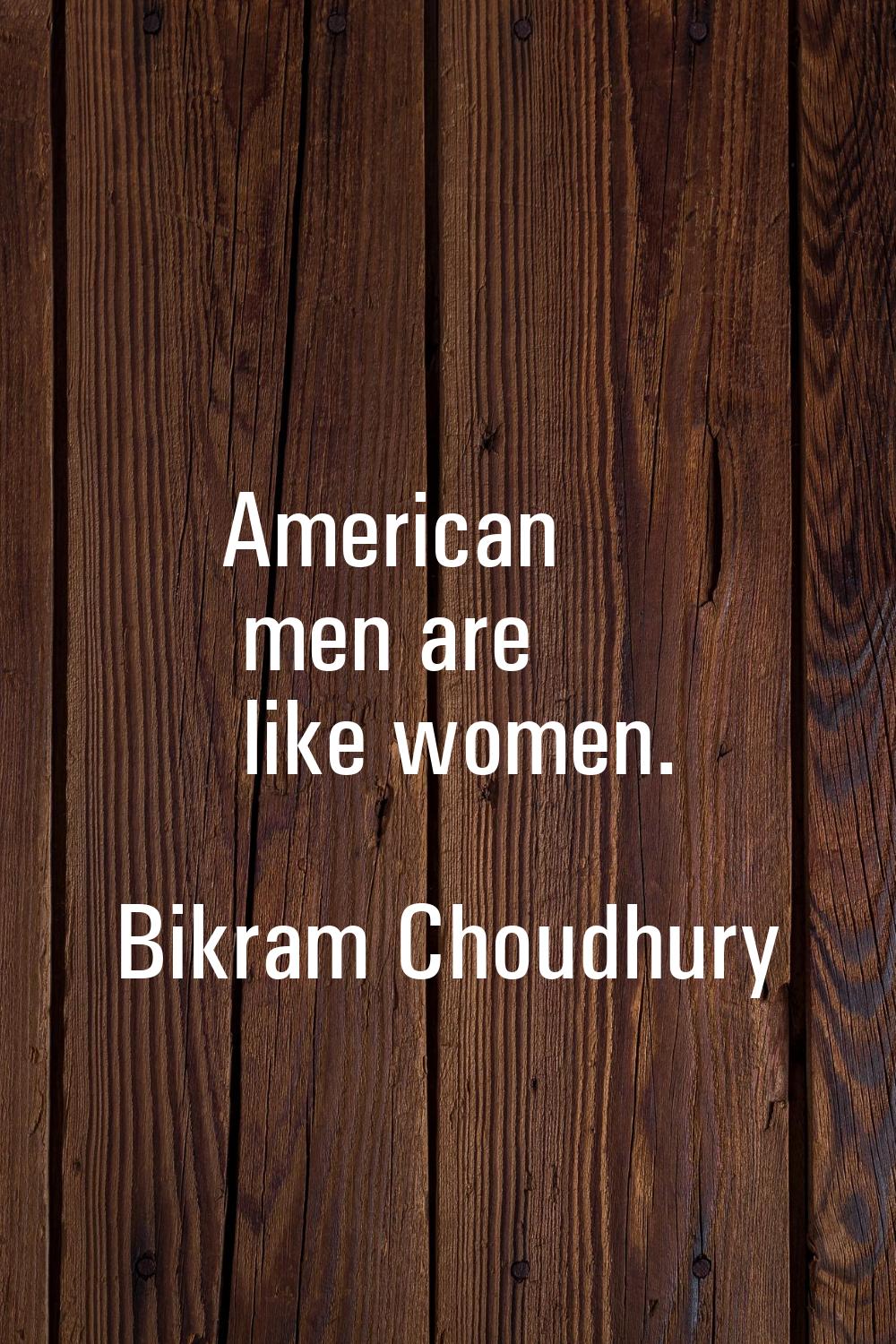 American men are like women.