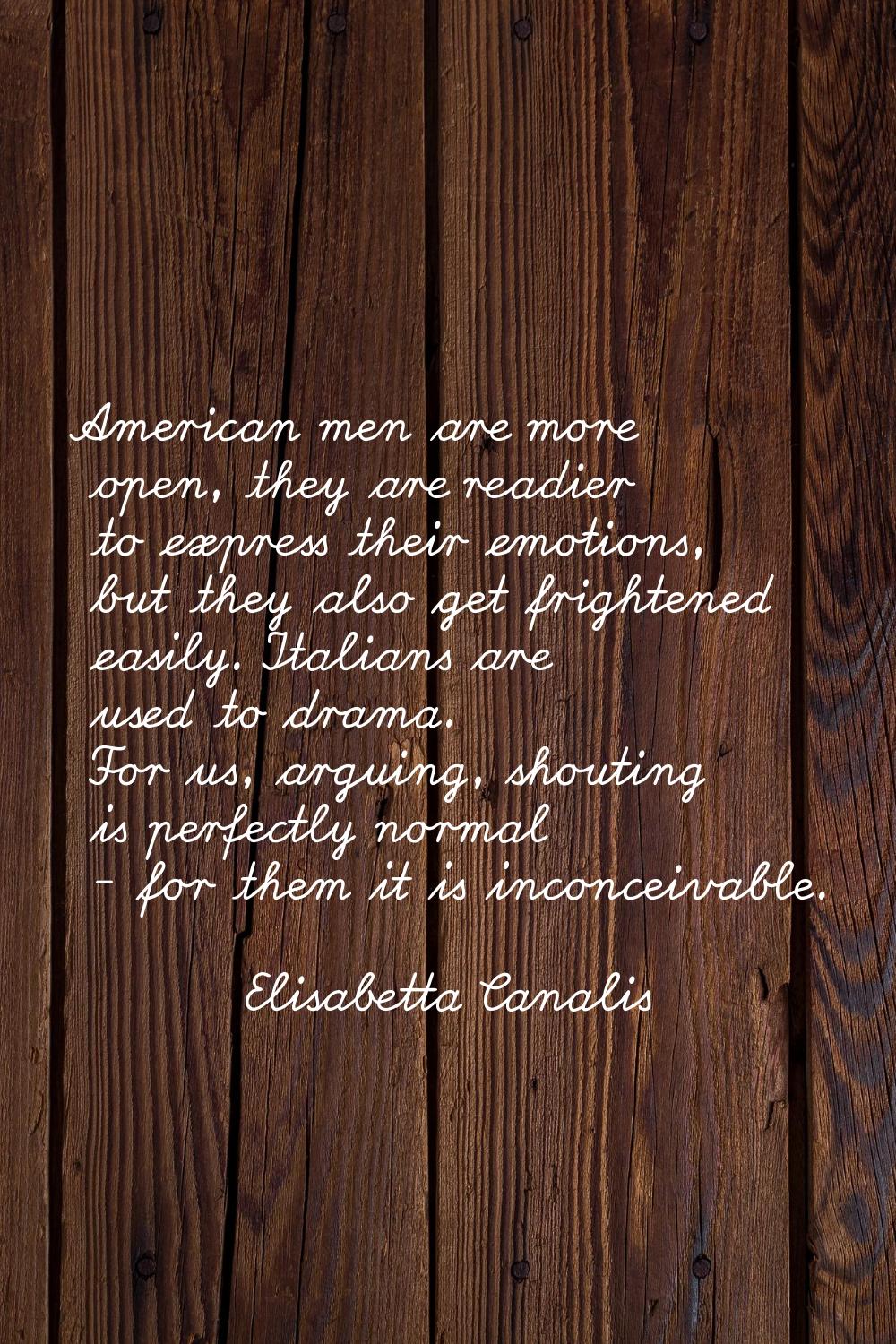 American men are more open, they are readier to express their emotions, but they also get frightene