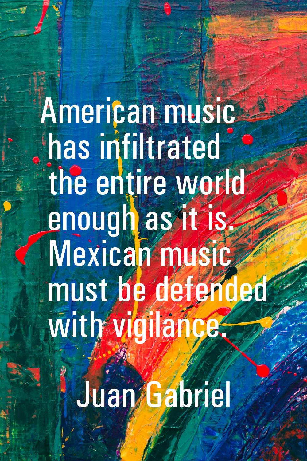 American music has infiltrated the entire world enough as it is. Mexican music must be defended wit