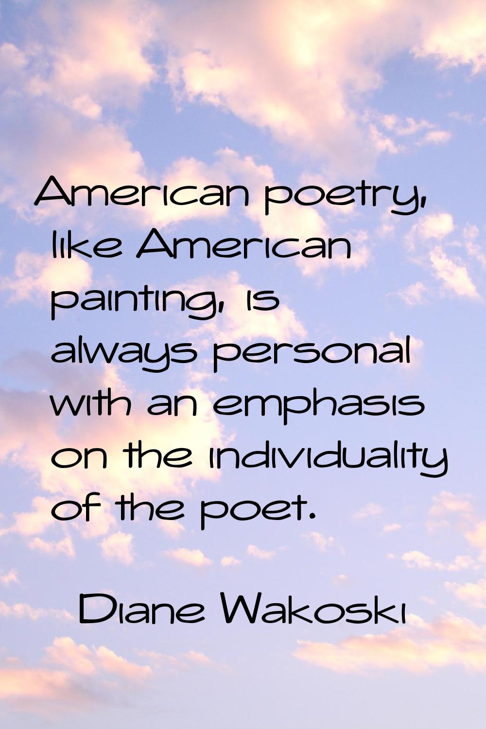 American poetry, like American painting, is always personal with an emphasis on the individuality o