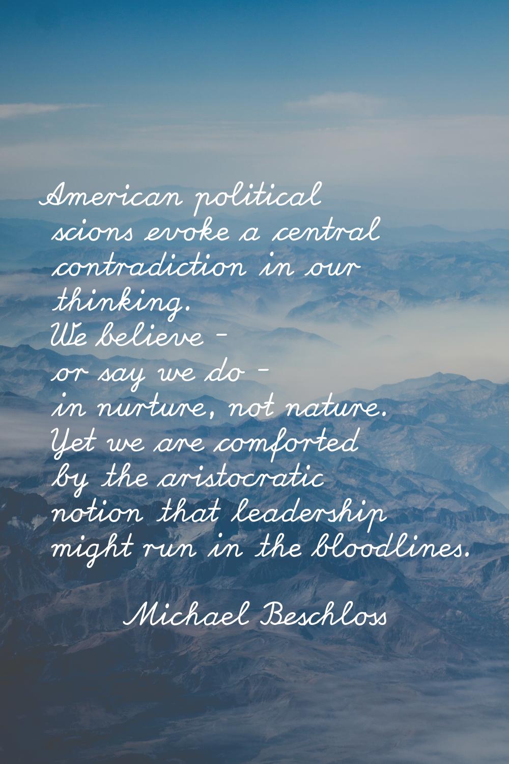 American political scions evoke a central contradiction in our thinking. We believe - or say we do 