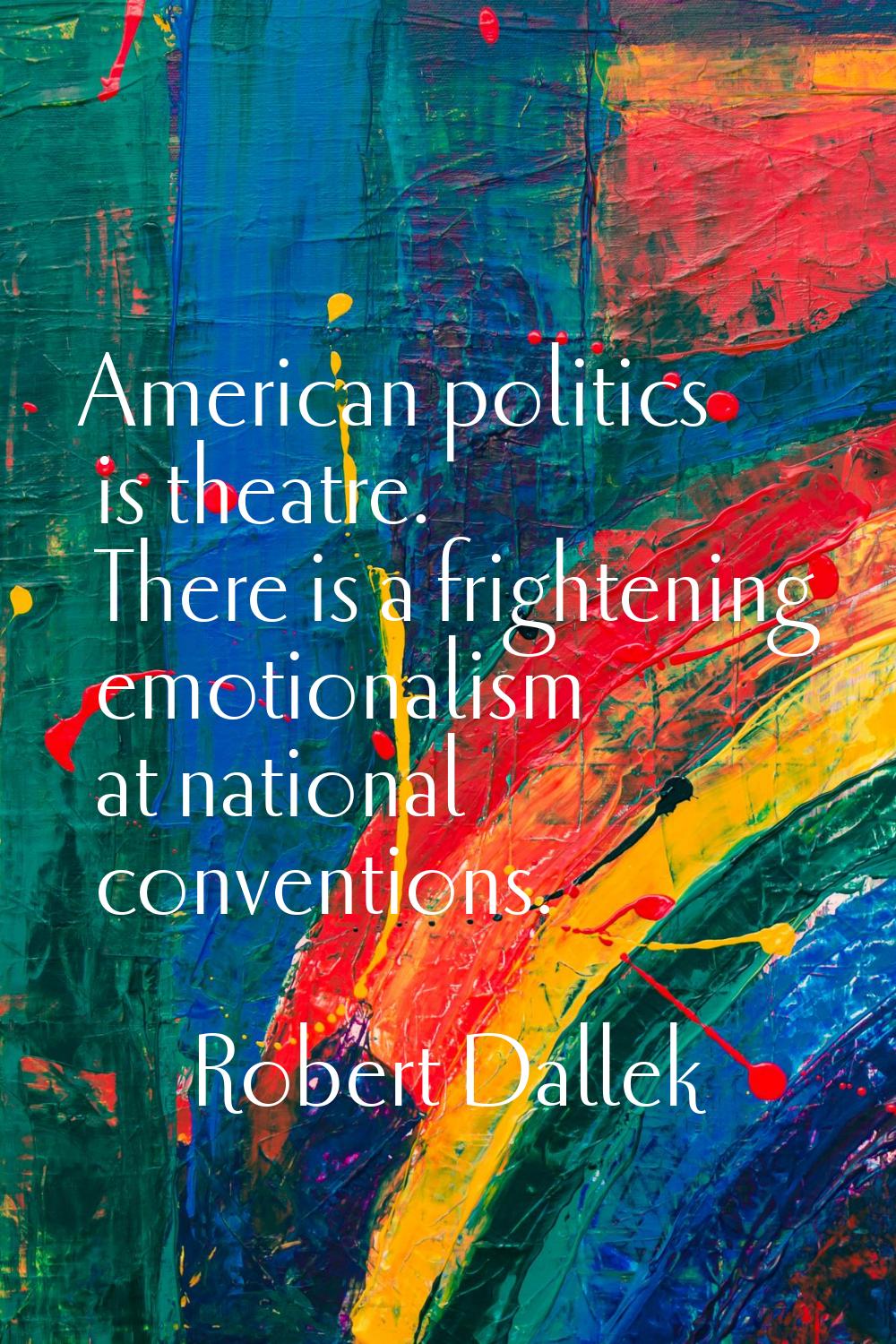 American politics is theatre. There is a frightening emotionalism at national conventions.