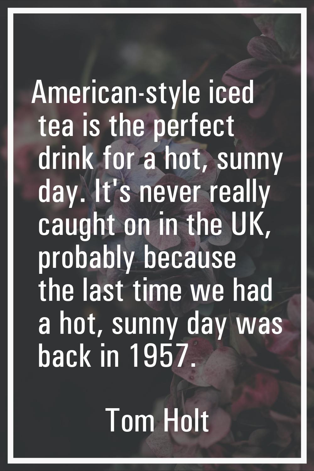 American-style iced tea is the perfect drink for a hot, sunny day. It's never really caught on in t