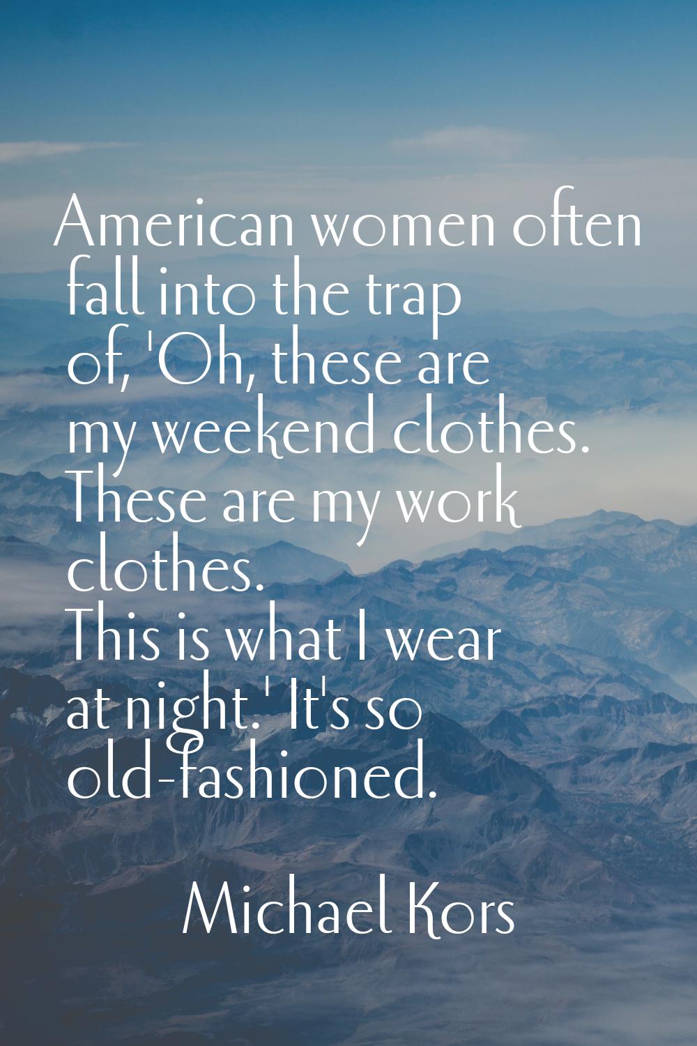 American women often fall into the trap of, 'Oh, these are my weekend clothes. These are my work cl