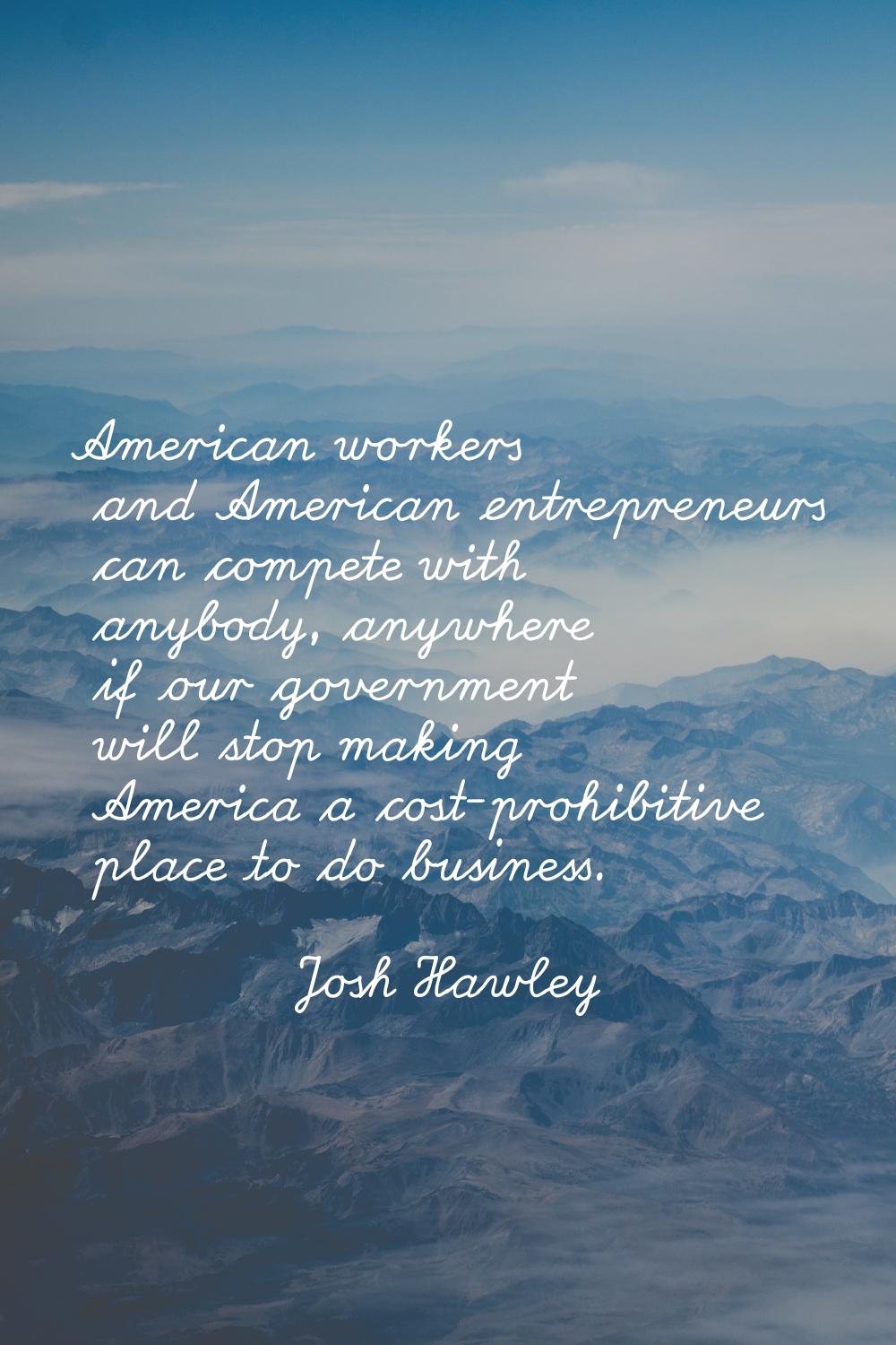 American workers and American entrepreneurs can compete with anybody, anywhere if our government wi