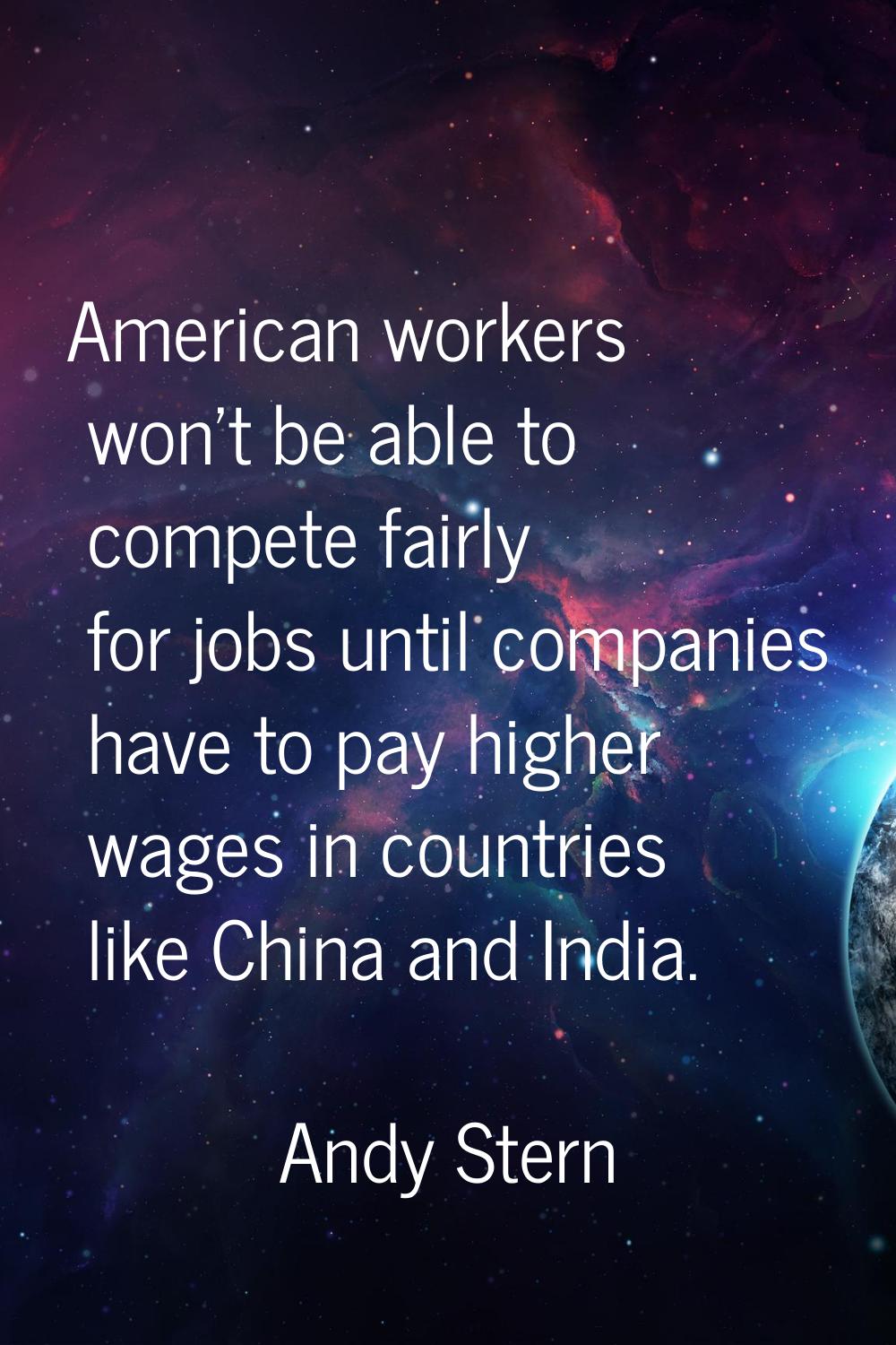 American workers won't be able to compete fairly for jobs until companies have to pay higher wages 