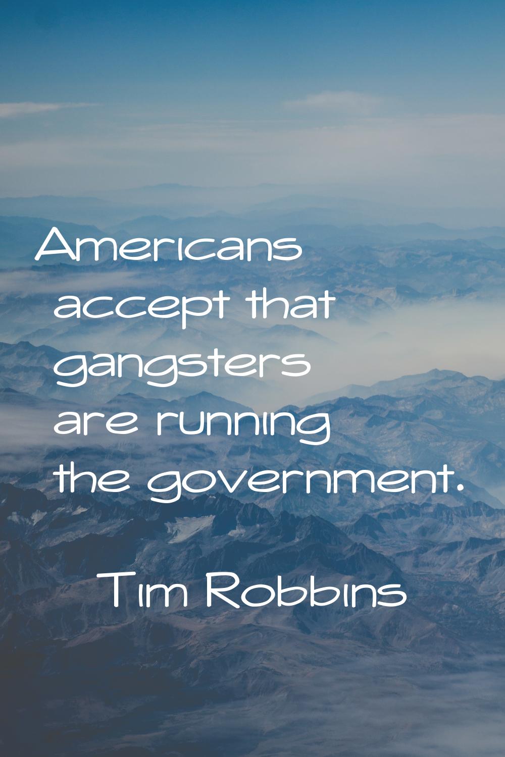Americans accept that gangsters are running the government.