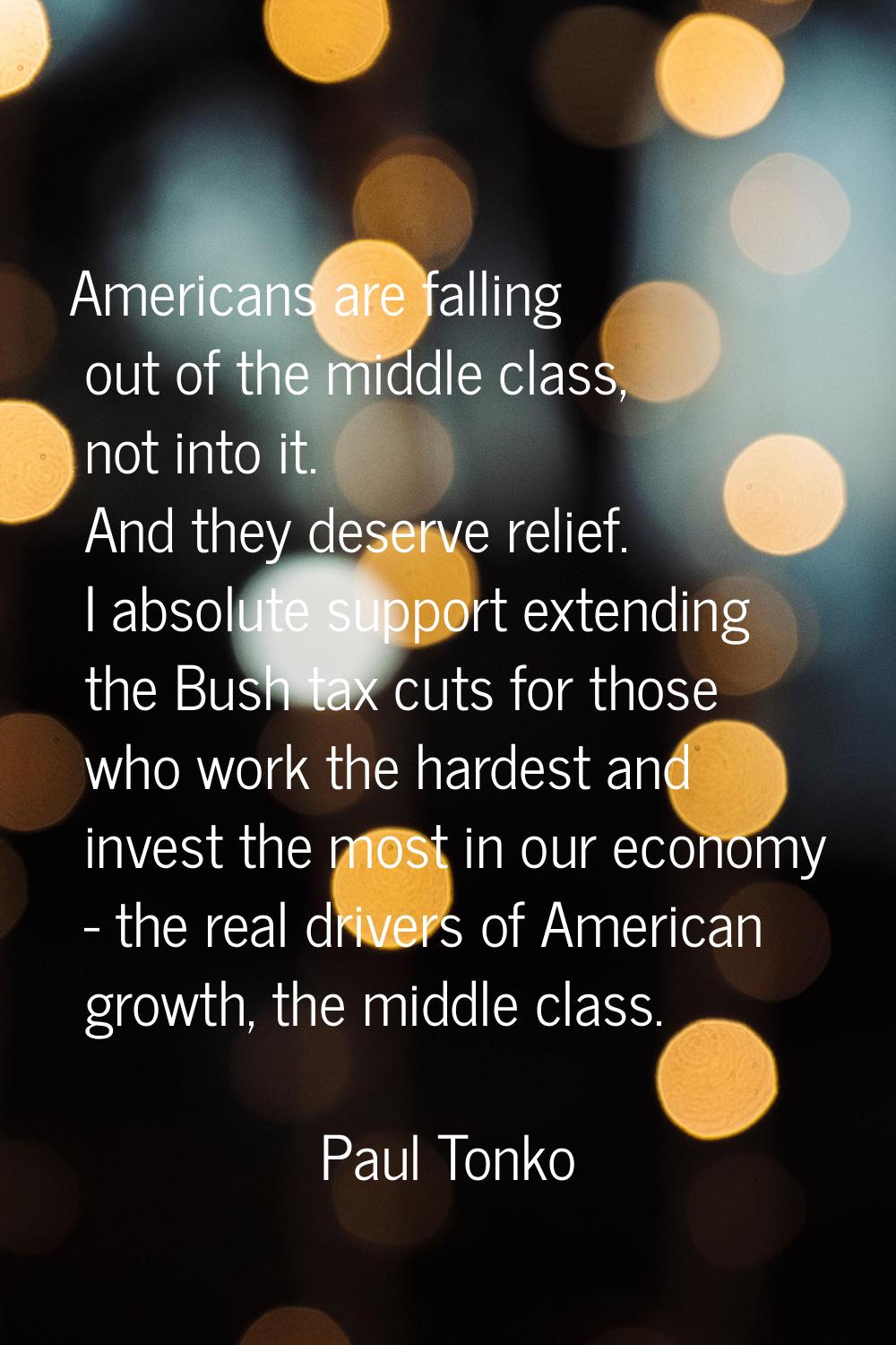 Americans are falling out of the middle class, not into it. And they deserve relief. I absolute sup