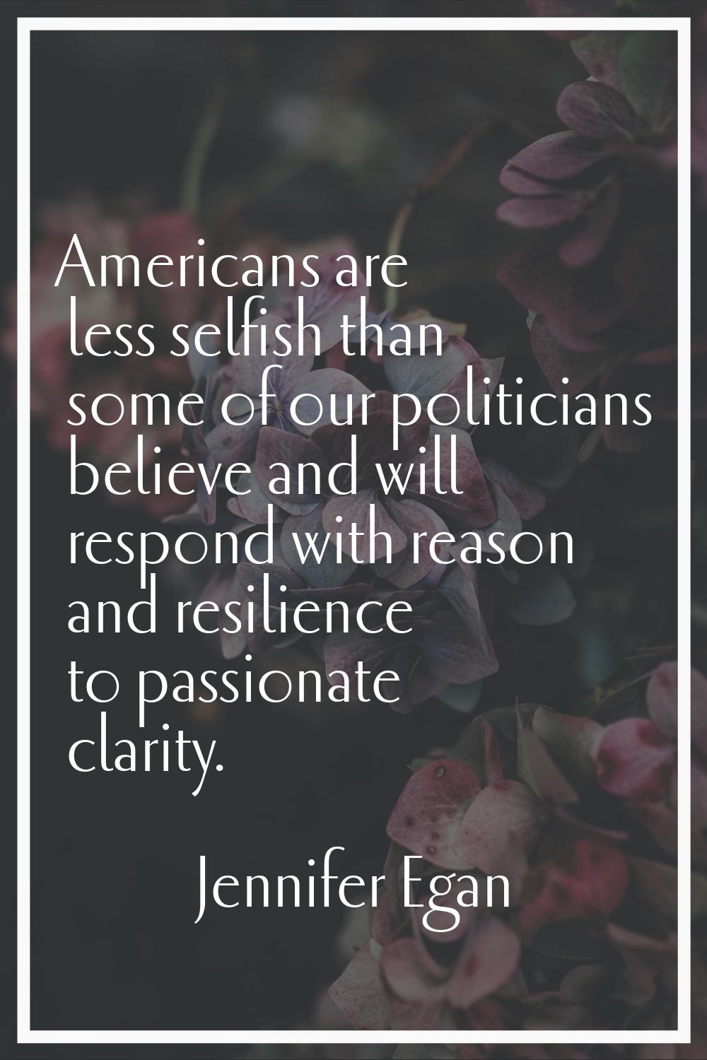 Americans are less selfish than some of our politicians believe and will respond with reason and re