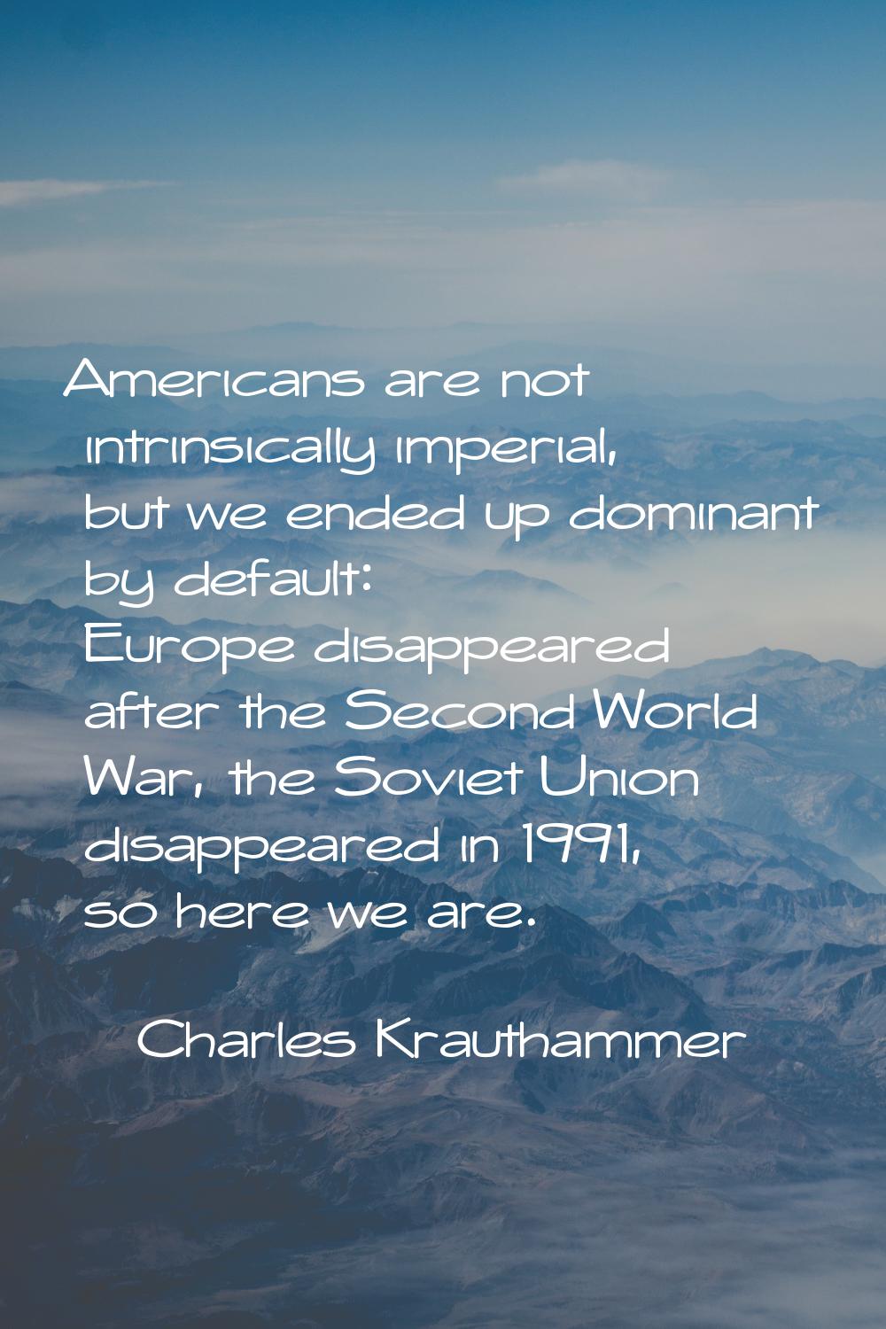 Americans are not intrinsically imperial, but we ended up dominant by default: Europe disappeared a