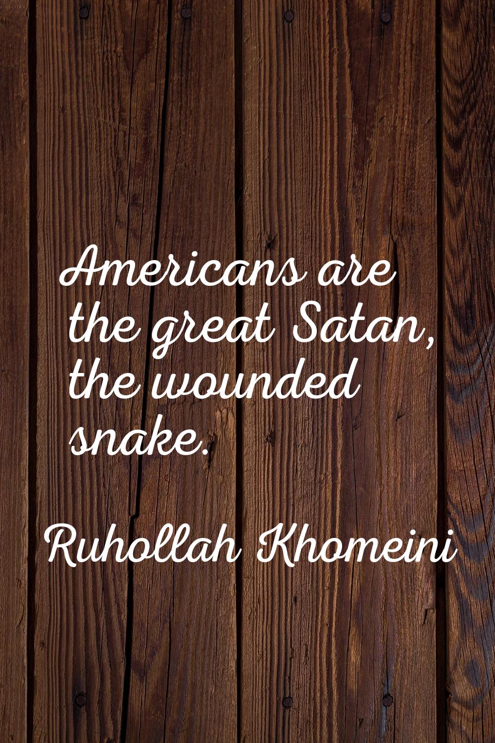 Americans are the great Satan, the wounded snake.