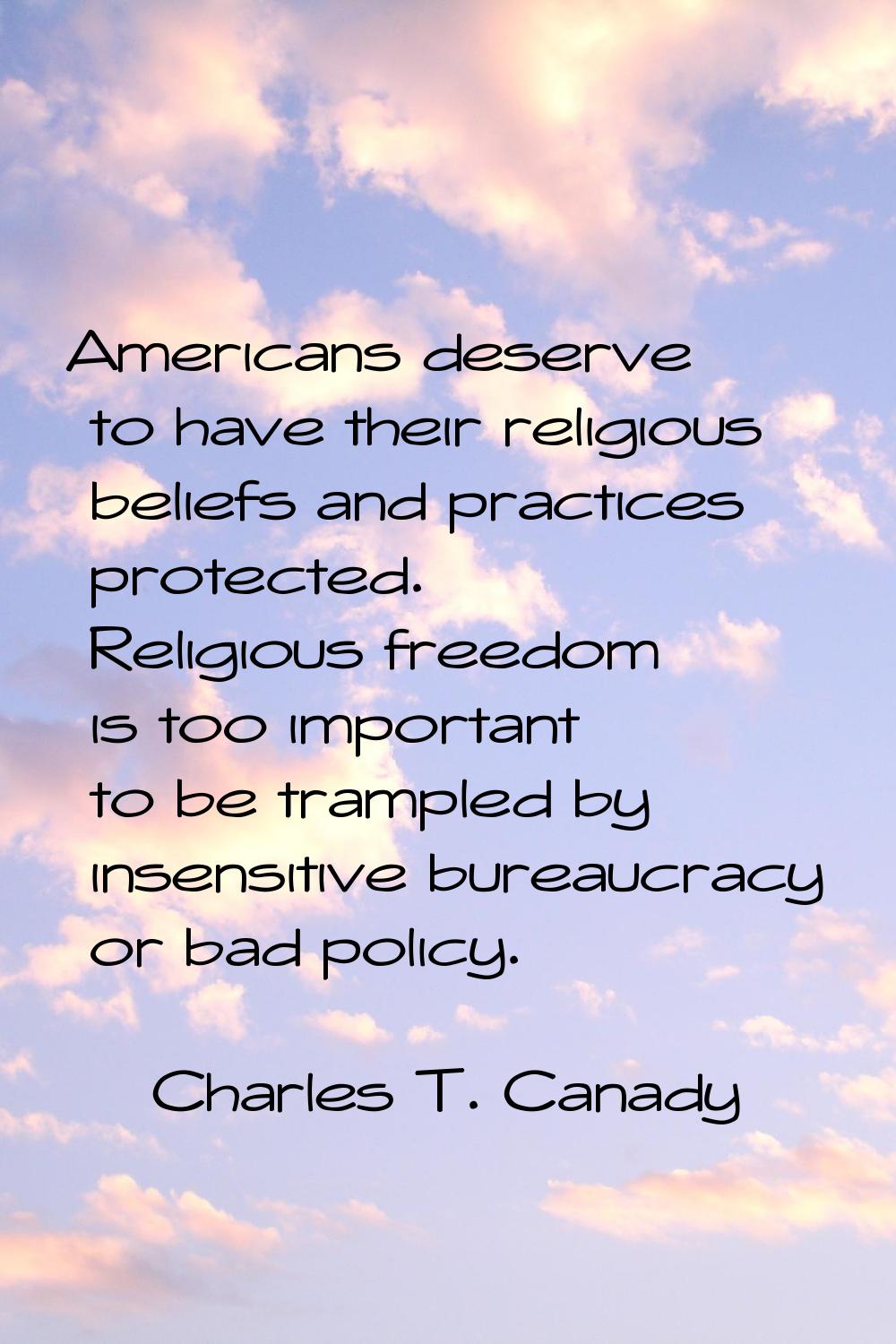 Americans deserve to have their religious beliefs and practices protected. Religious freedom is too