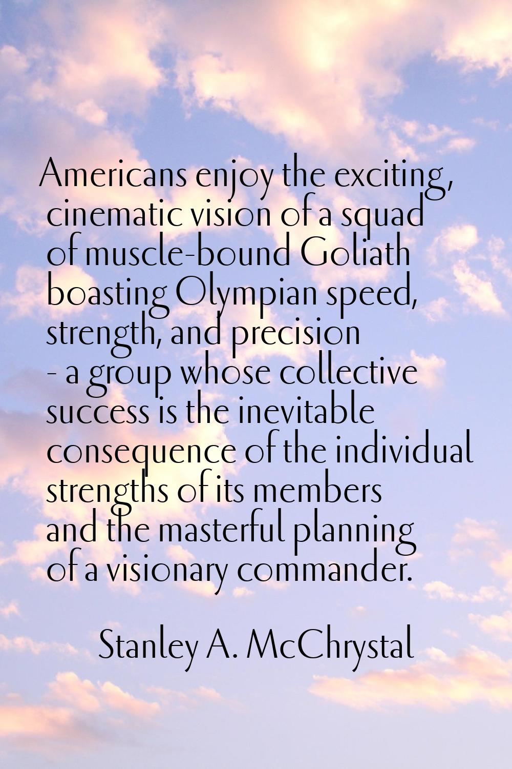 Americans enjoy the exciting, cinematic vision of a squad of muscle-bound Goliath boasting Olympian