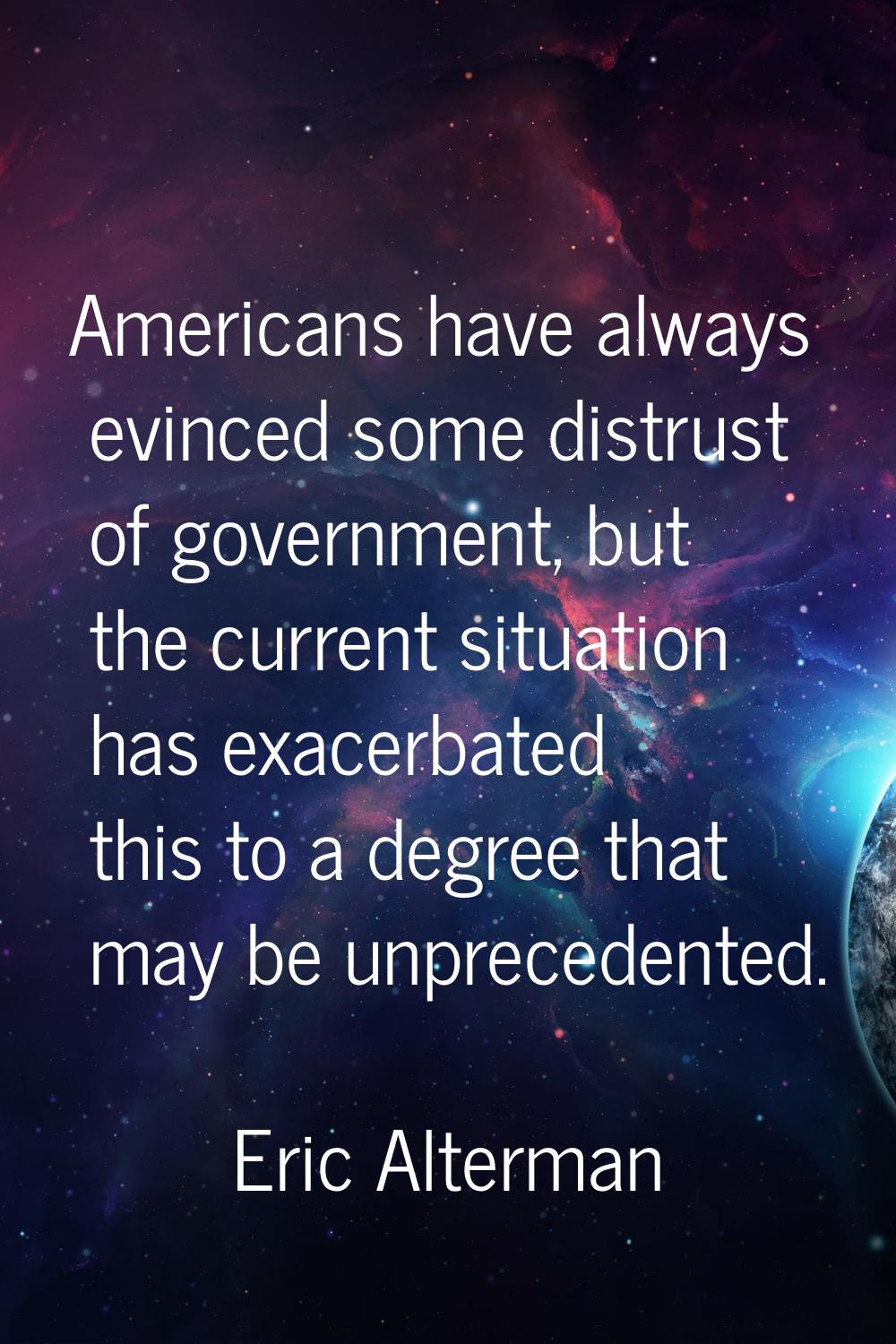 Americans have always evinced some distrust of government, but the current situation has exacerbate