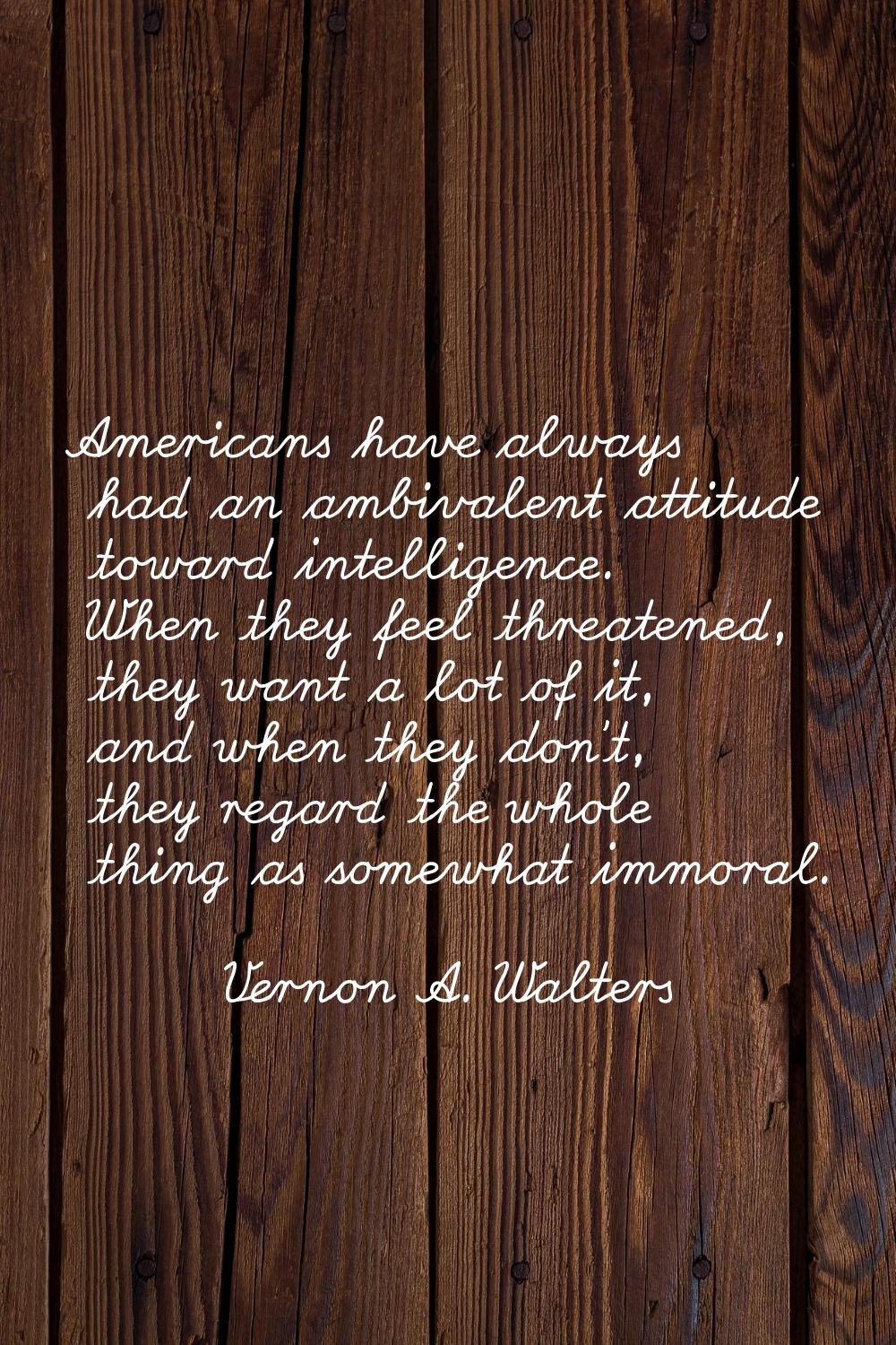 Americans have always had an ambivalent attitude toward intelligence. When they feel threatened, th