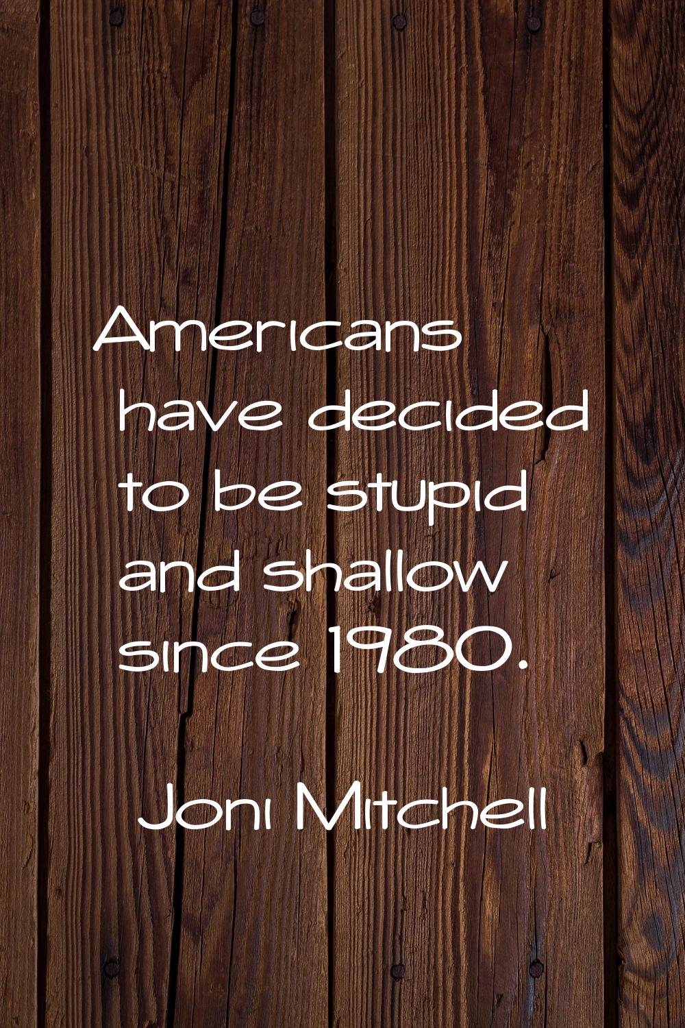 Americans have decided to be stupid and shallow since 1980.