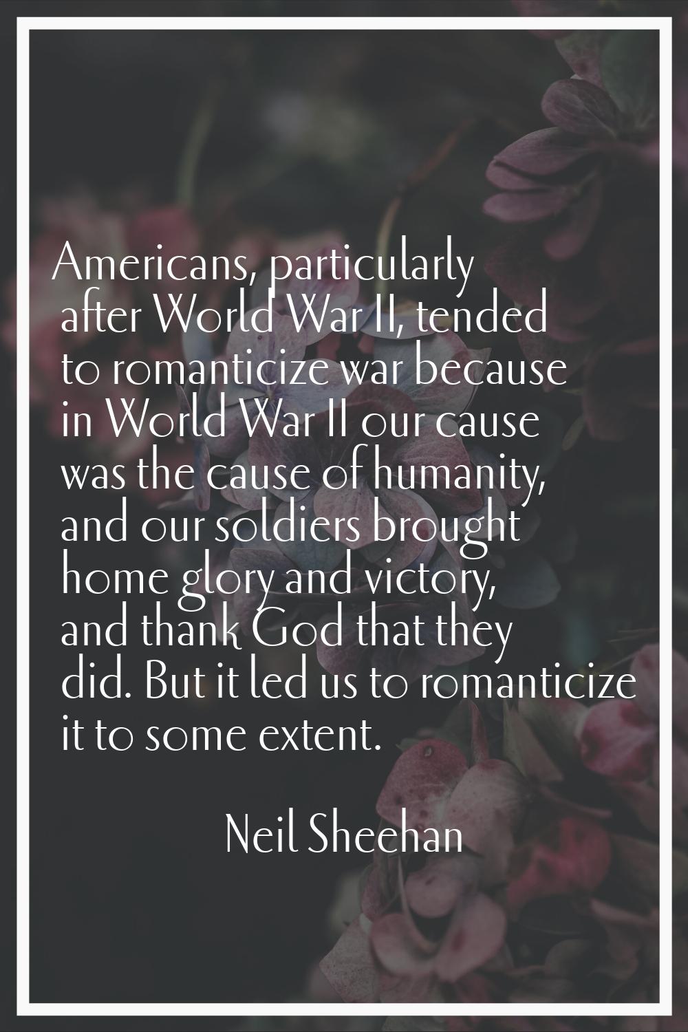 Americans, particularly after World War II, tended to romanticize war because in World War II our c