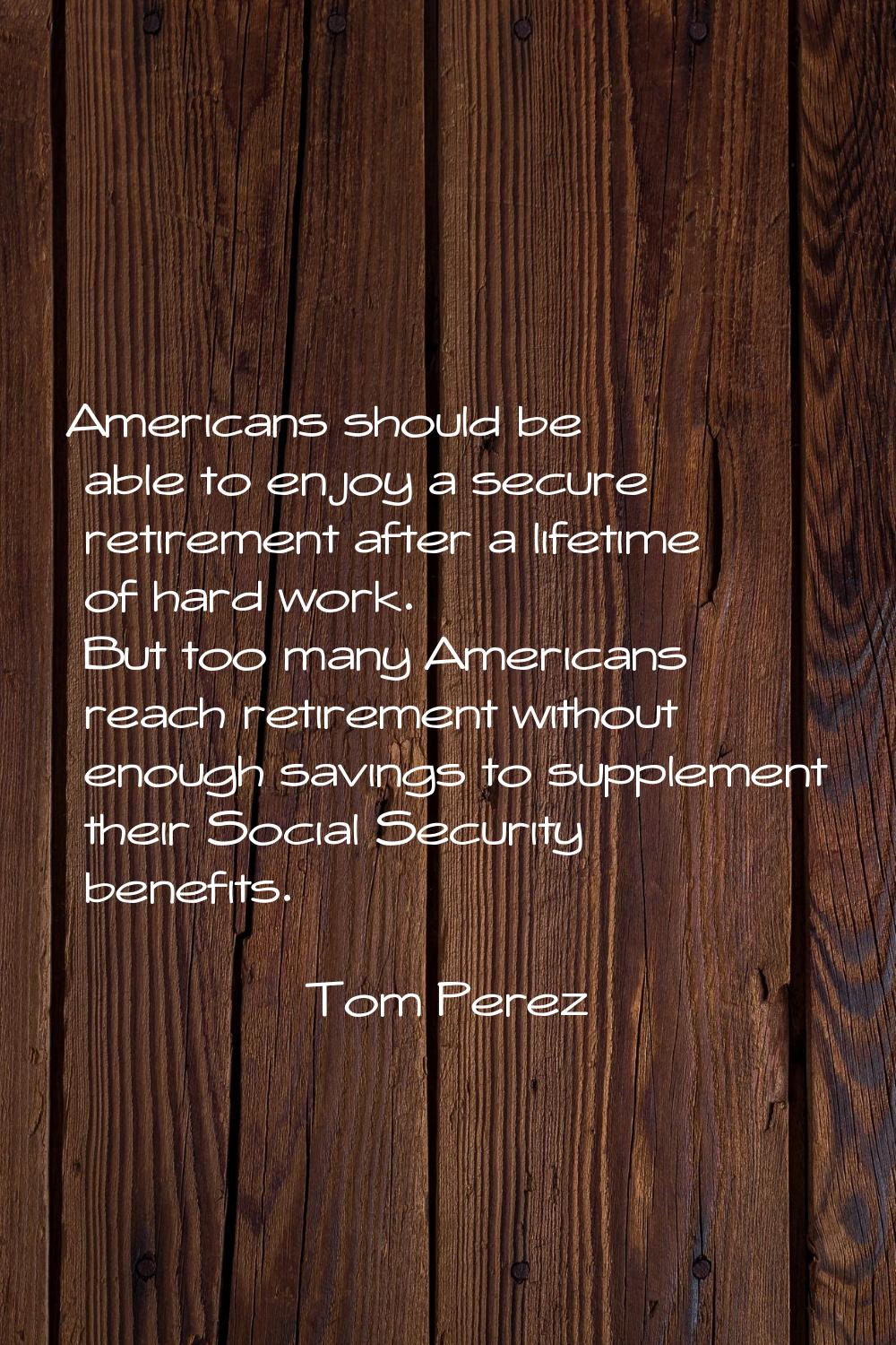 Americans should be able to enjoy a secure retirement after a lifetime of hard work. But too many A