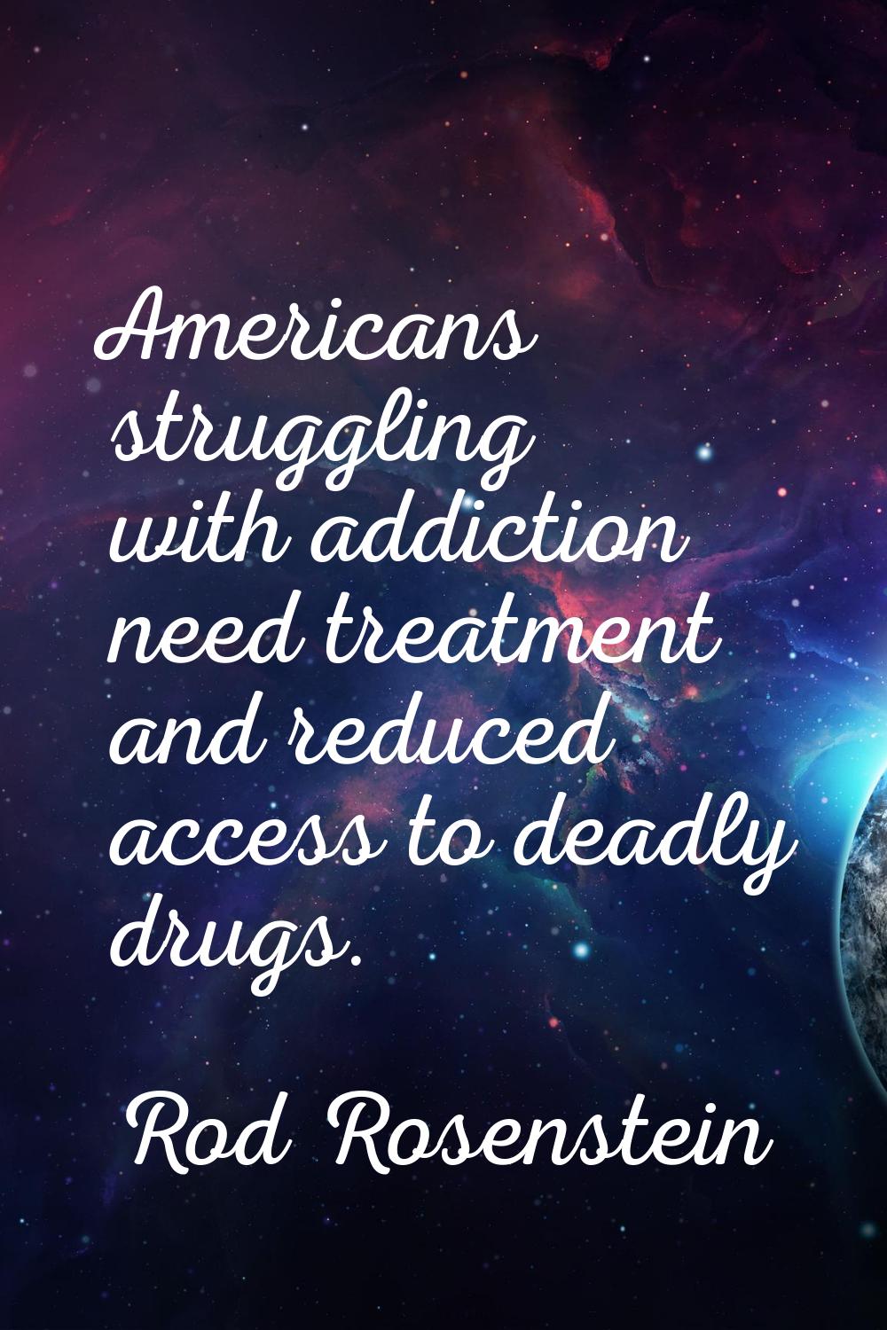 Americans struggling with addiction need treatment and reduced access to deadly drugs.