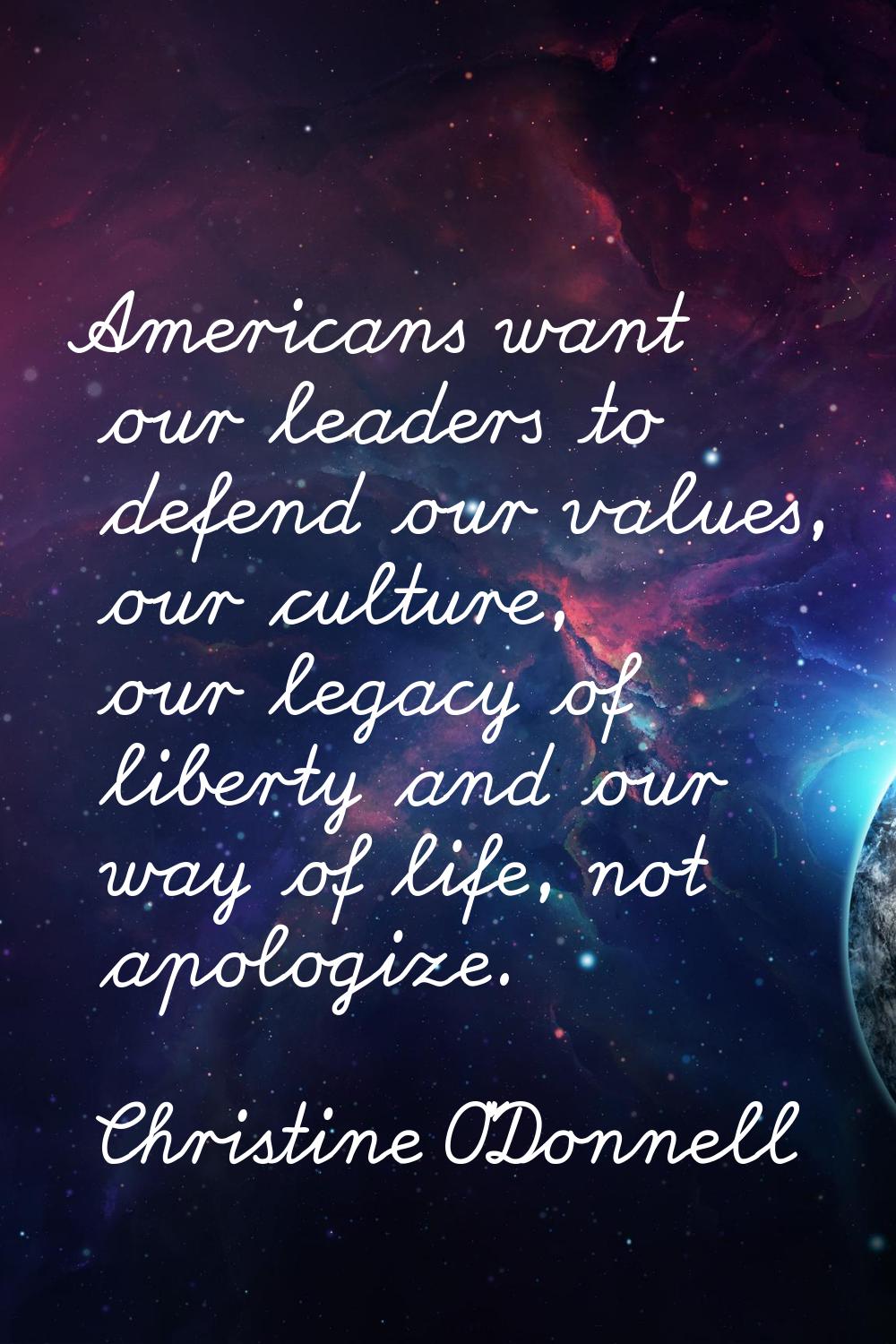 Americans want our leaders to defend our values, our culture, our legacy of liberty and our way of 